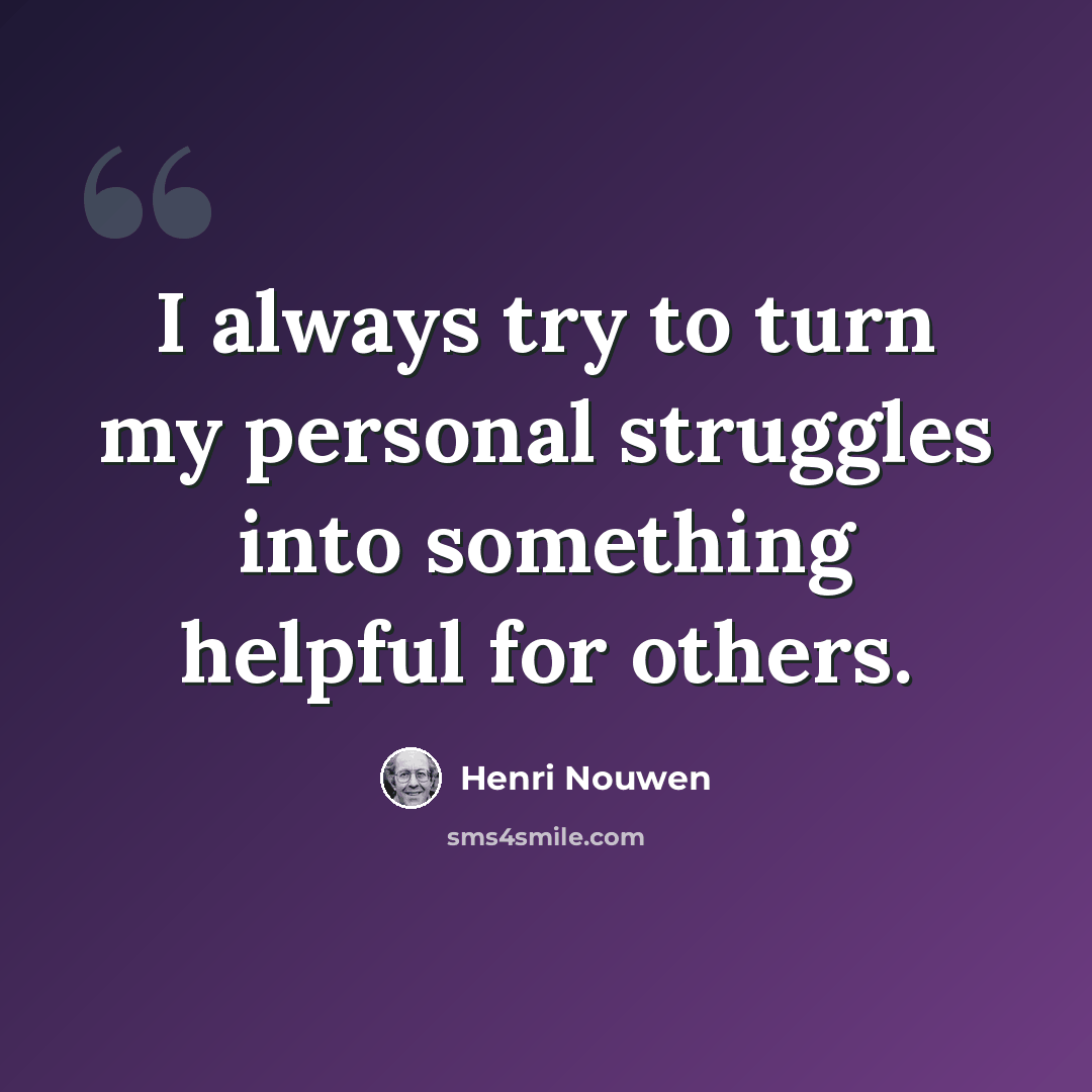 “I always try to turn my personal struggles into something helpful for others.” quote by Henri Nouwen