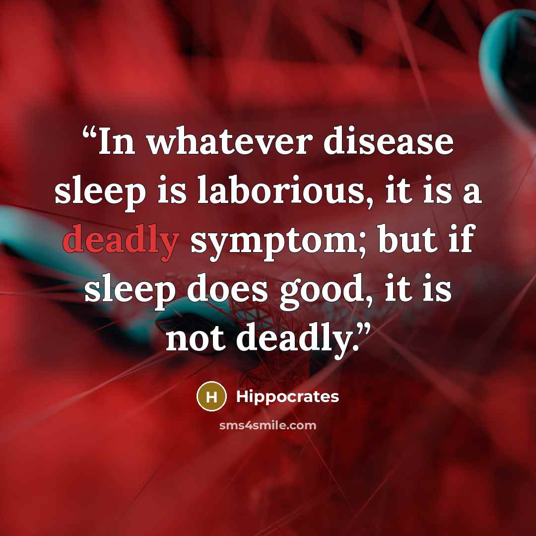 “In whatever disease sleep is laborious, it is a deadly symptom; but if sleep does good, it is not deadly.” quote by Hippocrates
