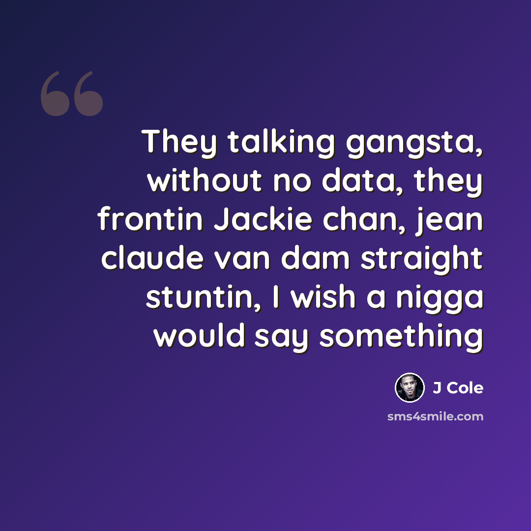 “They talking gangsta, without no data, they frontin Jackie chan, jean claude van dam straight stuntin, I wish a nigga would say something” quote by J Cole