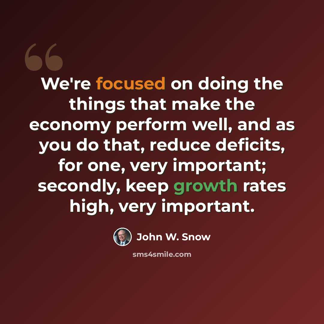 “We're focused on doing the things that make the economy perform well, and as you do that, reduce deficits, for one, very important; secondly, keep growth rates high, very important.” quote by John W. Snow