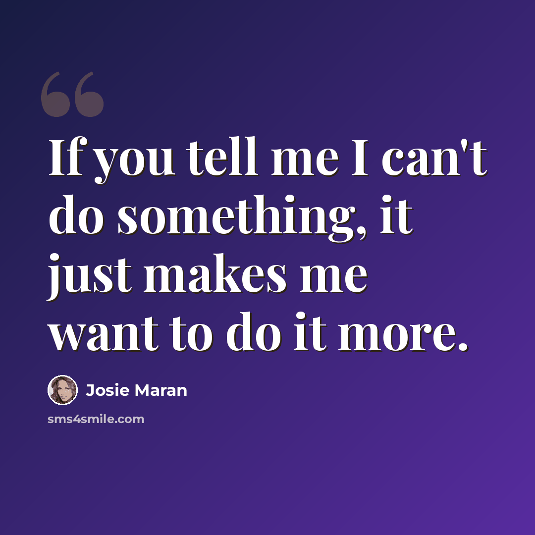 “If you tell me I can't do something, it just makes me want to do it more.” quote by Josie Maran