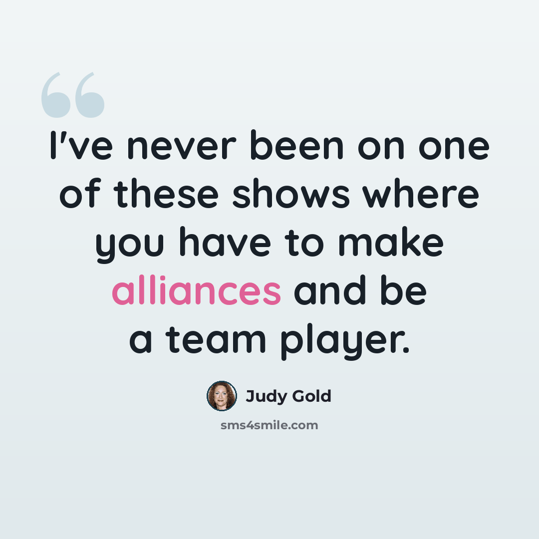 “I've never been on one of these shows where you have to make alliances and be a team player.” quote by Judy Gold
