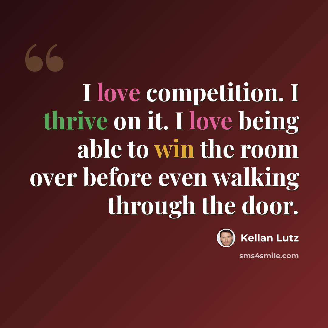 “I love competition. I thrive on it. I love being able to win the room over before even walking through the door.” quote by Kellan Lutz