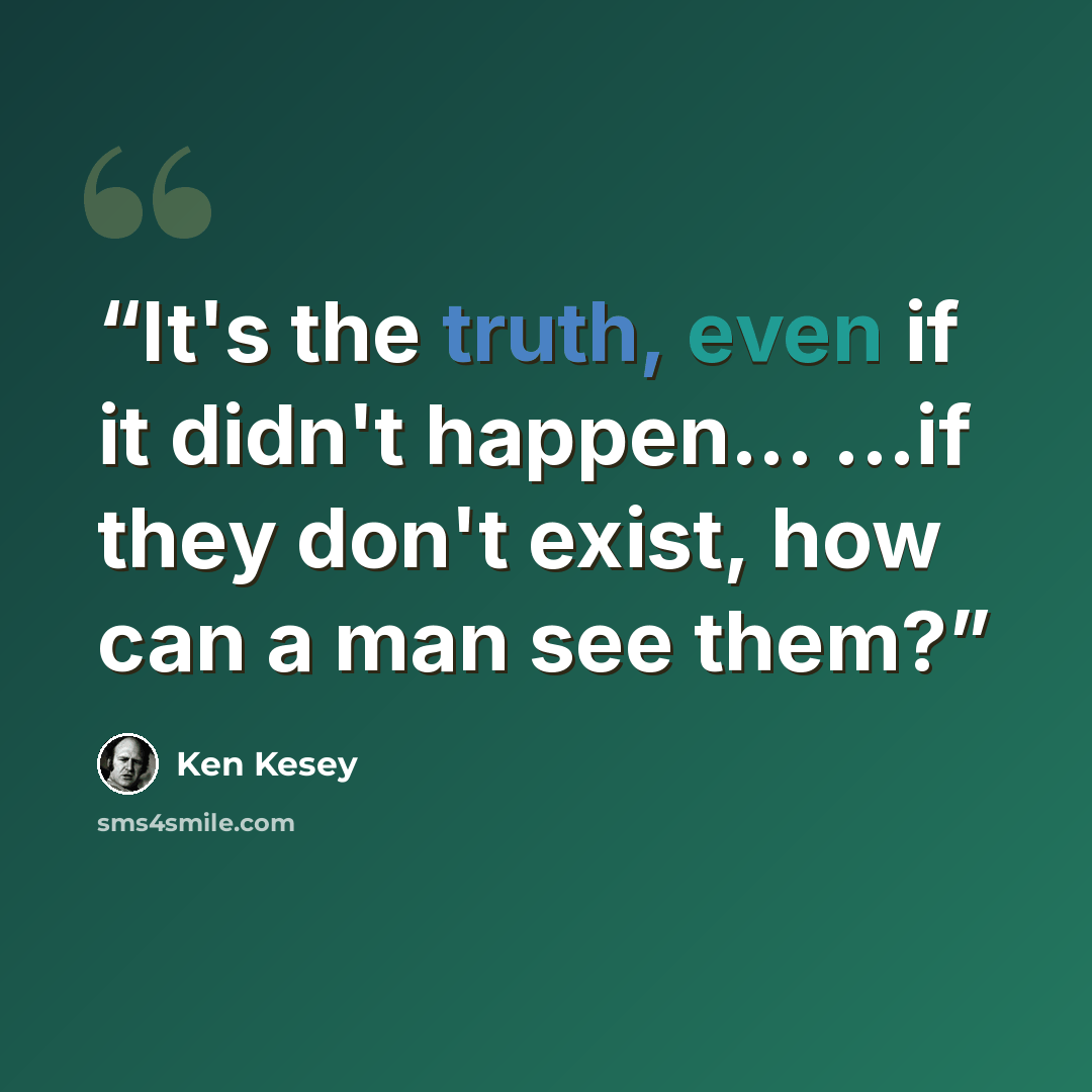 “It's the truth, even if it didn't happen... ...if they don't exist, how can a man see them?” quote by Ken Kesey