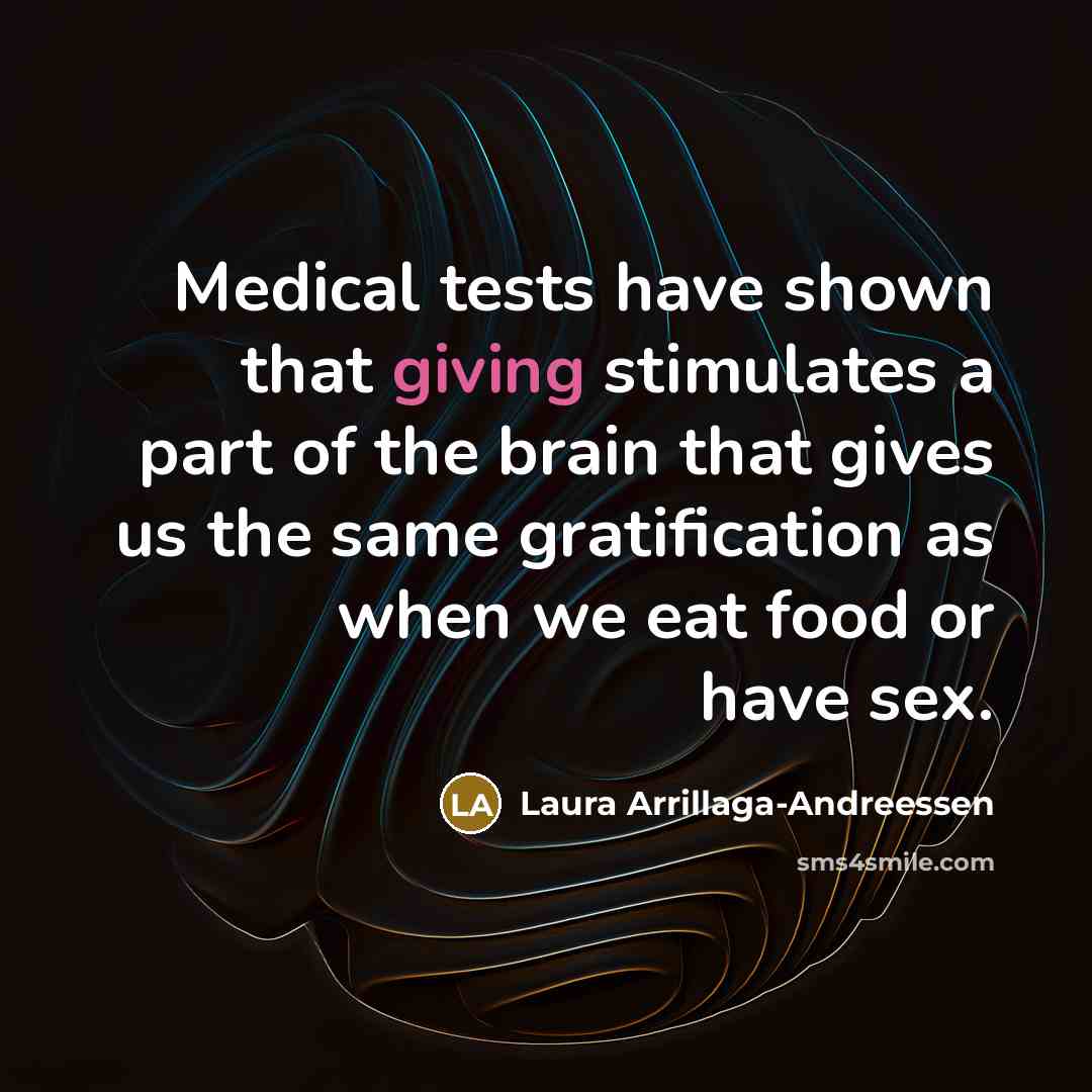 “Medical tests have shown that giving stimulates a part of the brain that gives us the same gratification as when we eat food or have sex.” quote by Laura Arrillaga-Andreessen