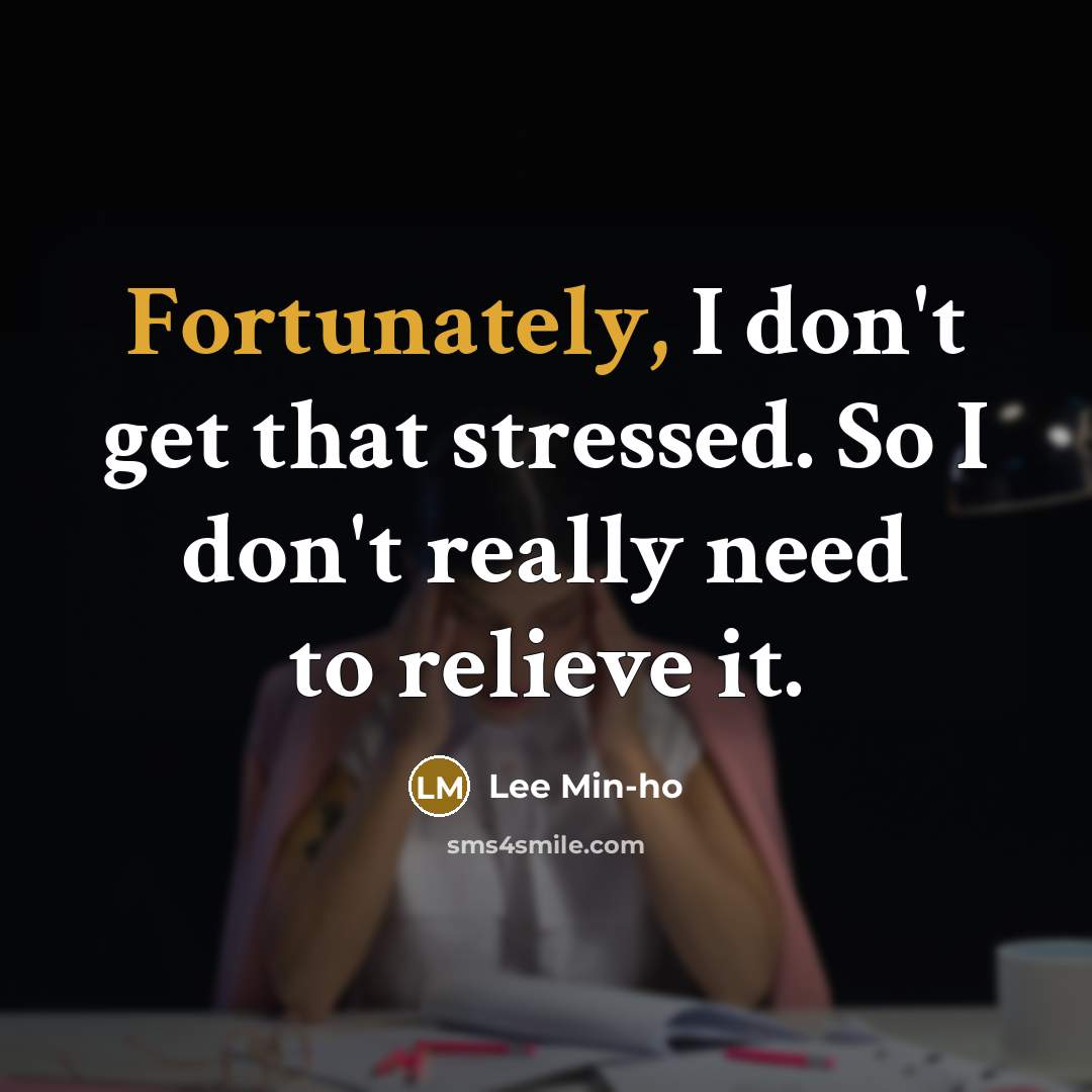 “Fortunately, I don't get that stressed. So I don't really need to relieve it.” quote by Lee Min-ho