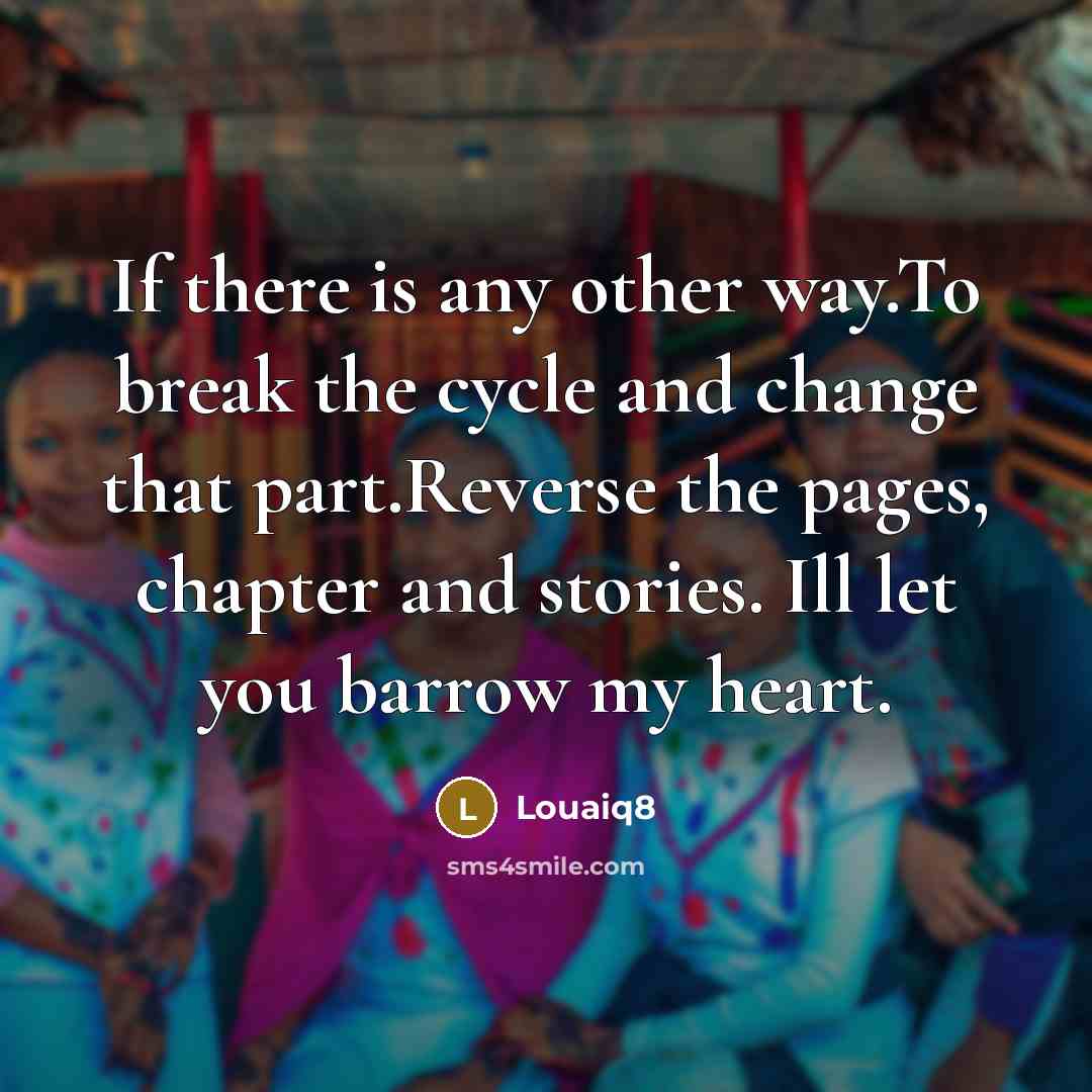 “If there is any other way.To break the cycle and change that part.Reverse the pages, chapter and stories. Ill let you barrow my heart.” quote by Louaiq8