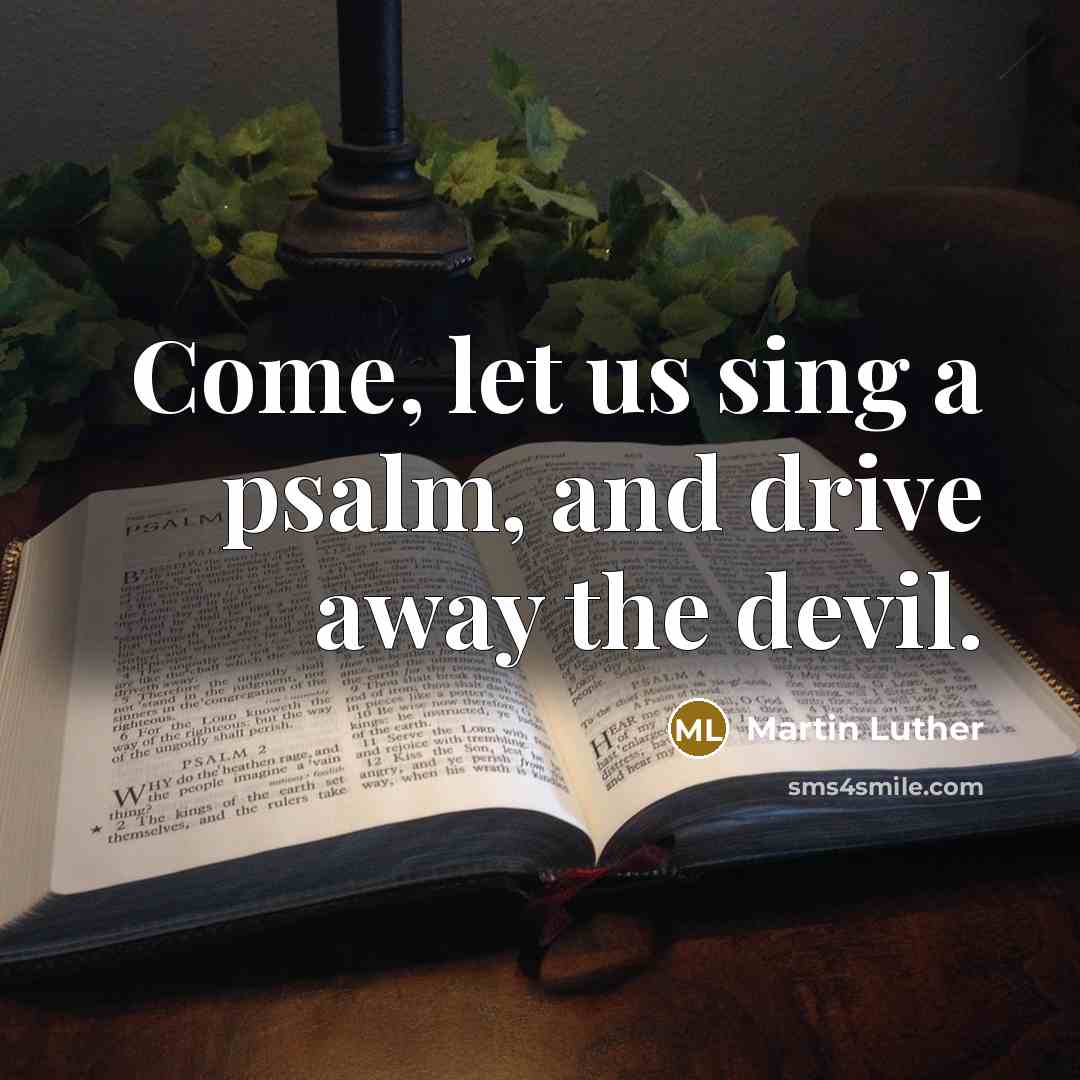 “Come, let us sing a psalm, and drive away the devil.” quote by Martin Luther