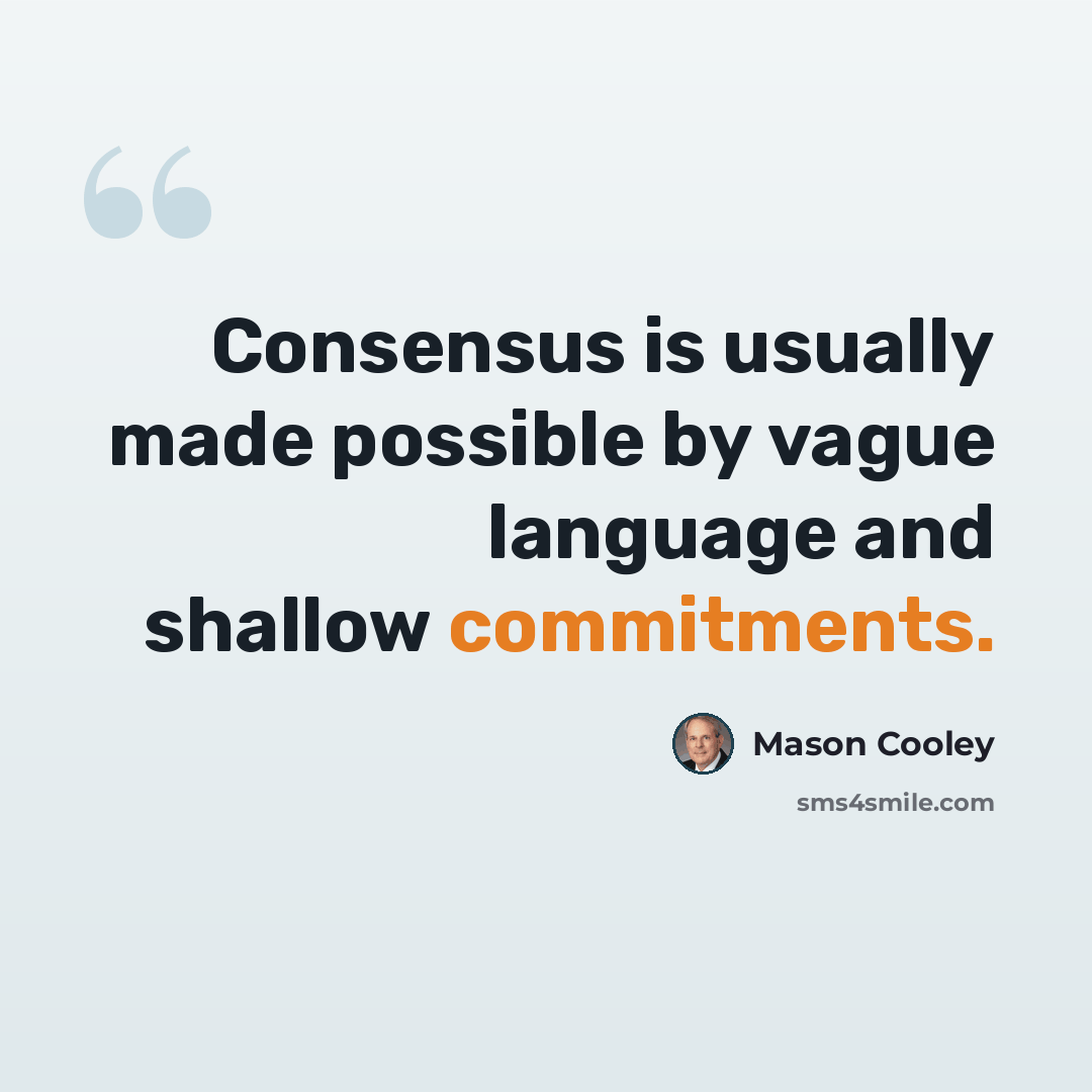 “Consensus is usually made possible by vague language and shallow commitments.” quote by Mason Cooley