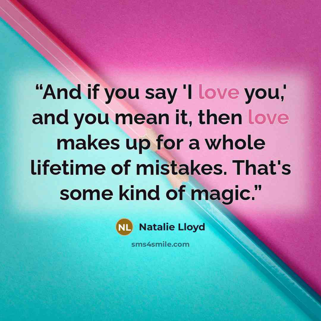 “And if you say 'I love you,' and you mean it, then love makes up for a whole lifetime of mistakes. That's some kind of magic.” quote by Natalie Lloyd