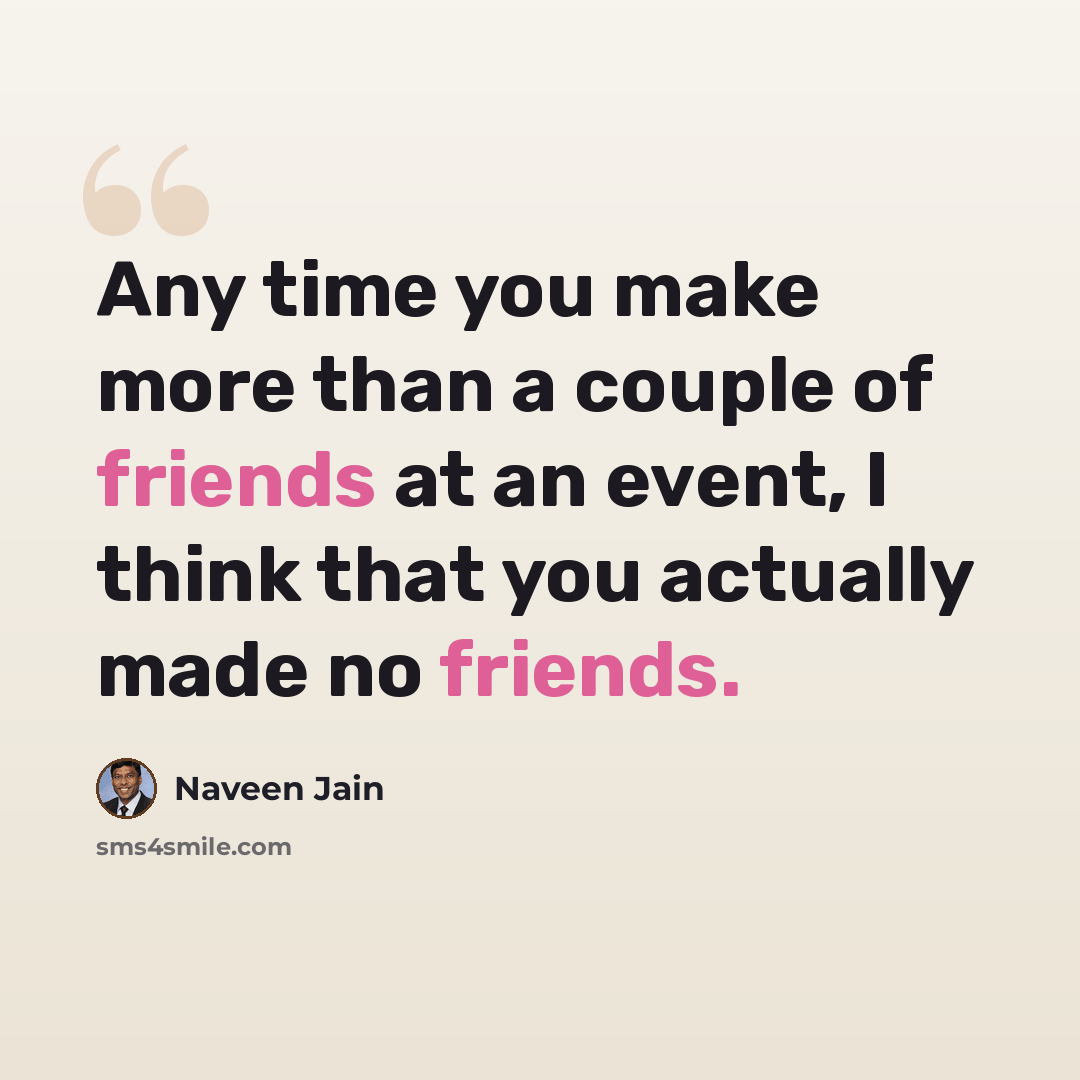 “Any time you make more than a couple of friends at an event, I think that you actually made no friends.” quote by Naveen Jain