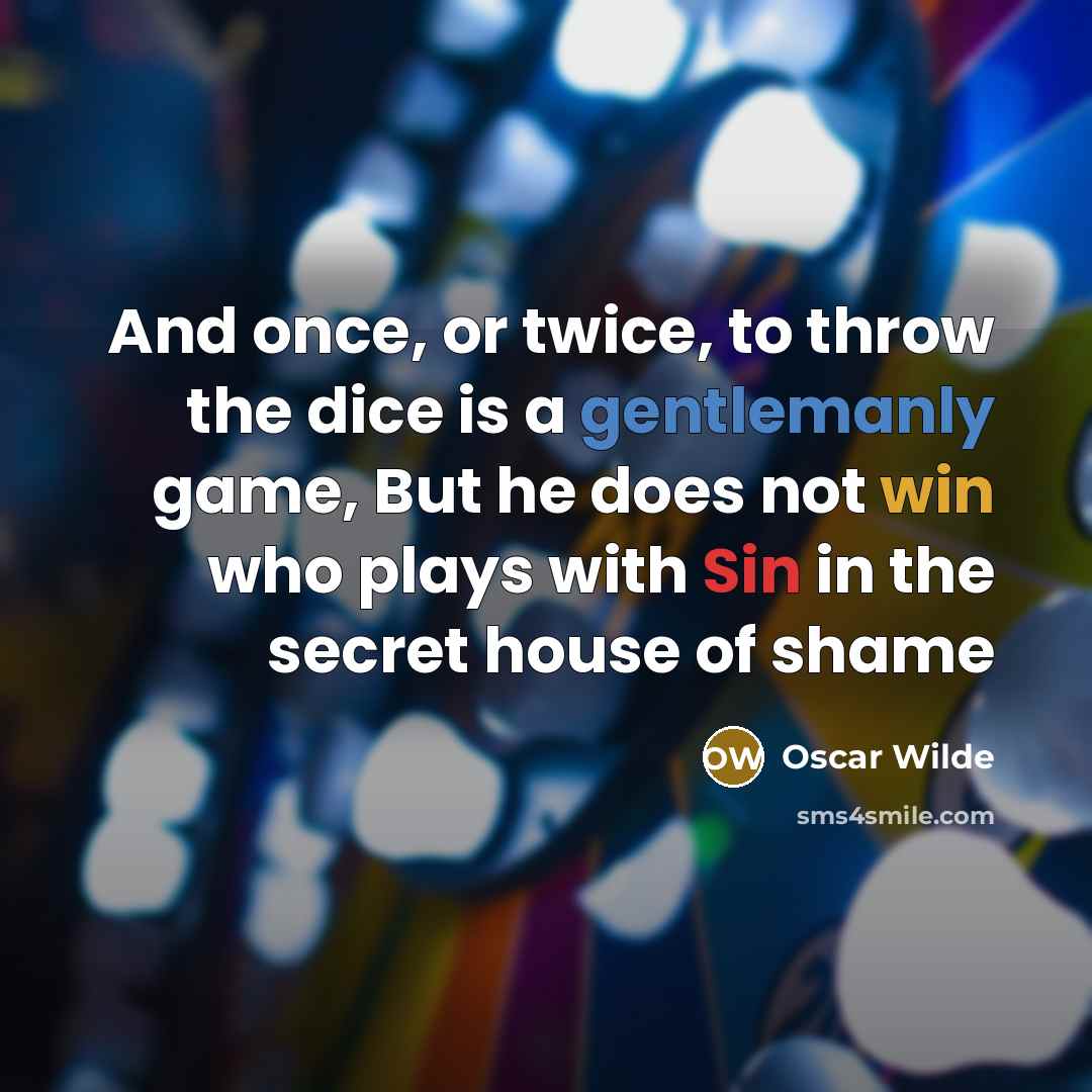 “And once, or twice, to throw the dice is a gentlemanly game, But he does not win who plays with Sin in the secret house of shame” quote by Oscar Wilde
