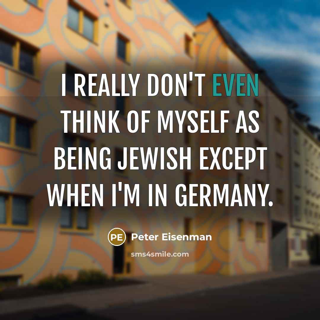 “I really don't even think of myself as being Jewish except when I'm in Germany.” quote by Peter Eisenman
