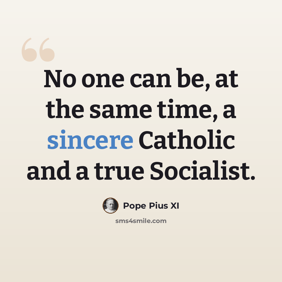 “No one can be, at the same time, a sincere Catholic and a true Socialist.” quote by Pope Pius XI