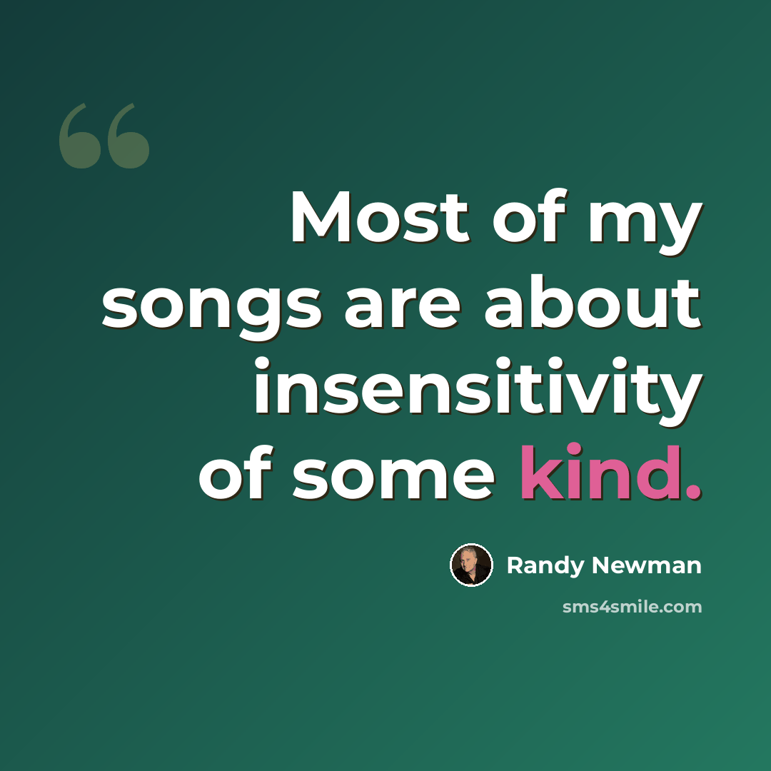 “Most of my songs are about insensitivity of some kind.” quote by Randy Newman