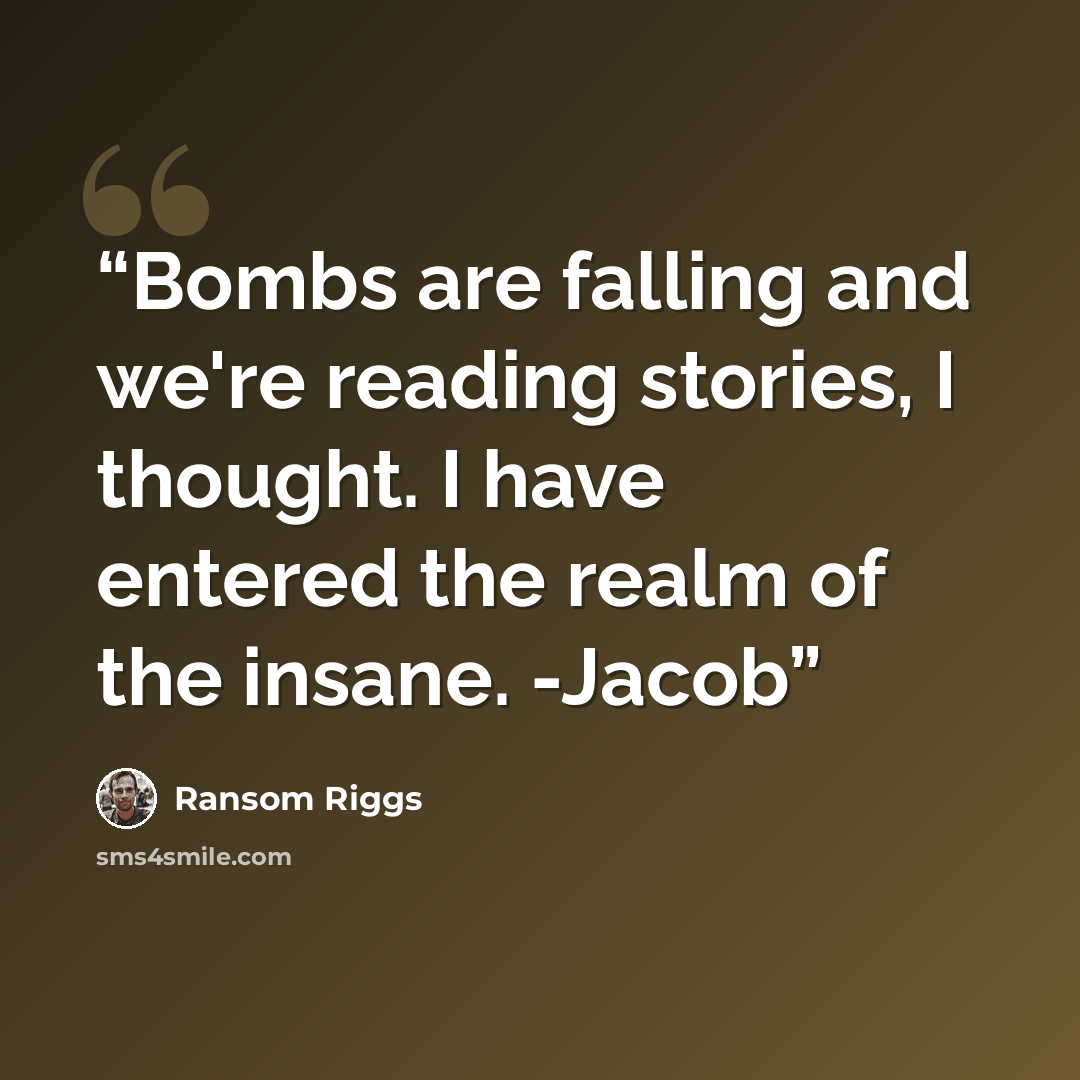 “Bombs are falling and we're reading stories, I thought. I have entered the realm of the insane. -Jacob” quote by Ransom Riggs
