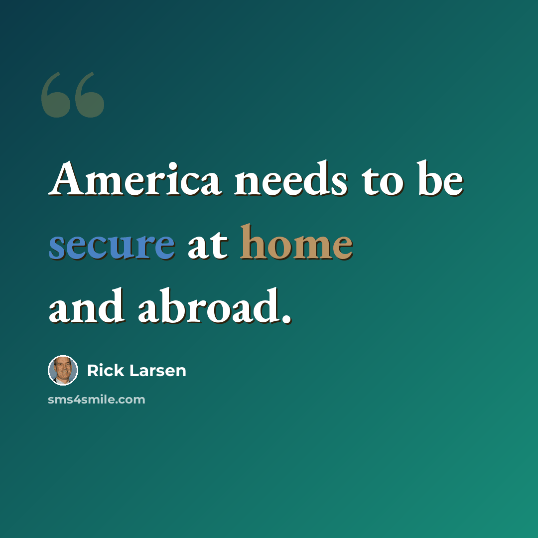“America needs to be secure at home and abroad.” quote by Rick Larsen