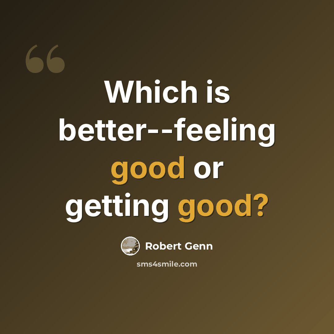 “Which is better--feeling good or getting good?” quote by Robert Genn