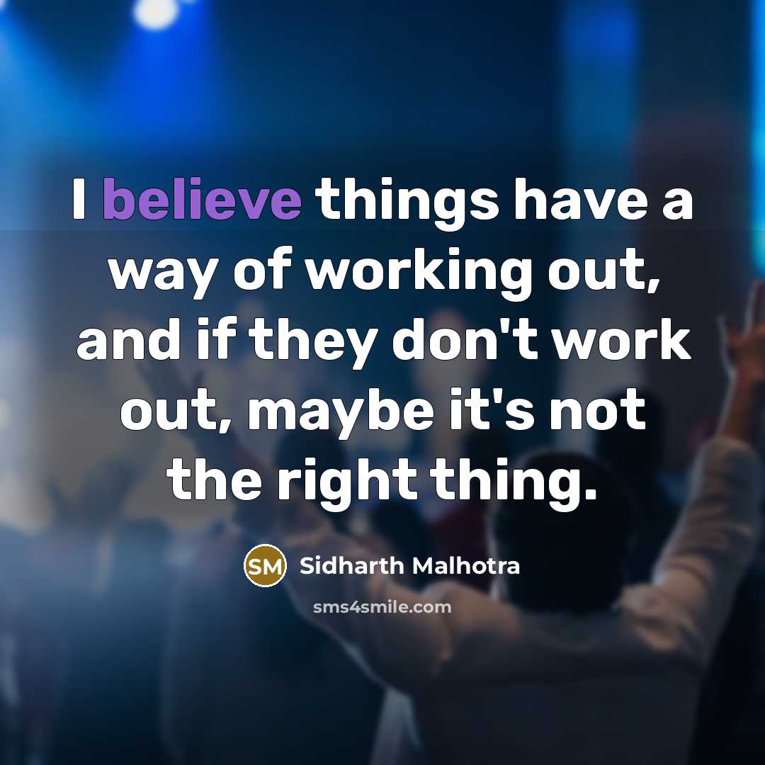 “I believe things have a way of working out, and if they don't work out, maybe it's not the right thing.” quote by Sidharth Malhotra