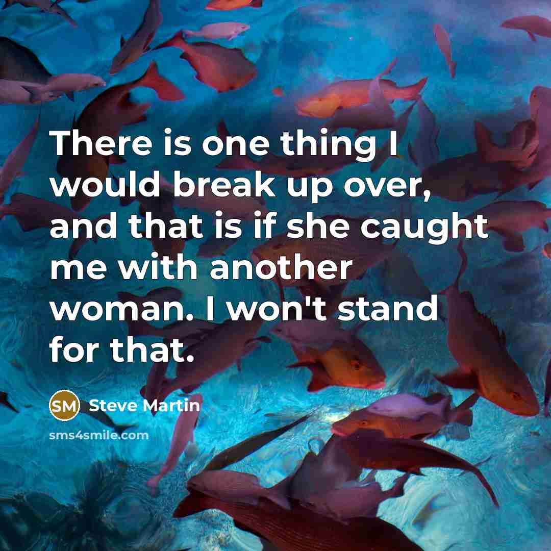 “There is one thing I would break up over, and that is if she caught me with another woman. I won't stand for that.” quote by Steve Martin