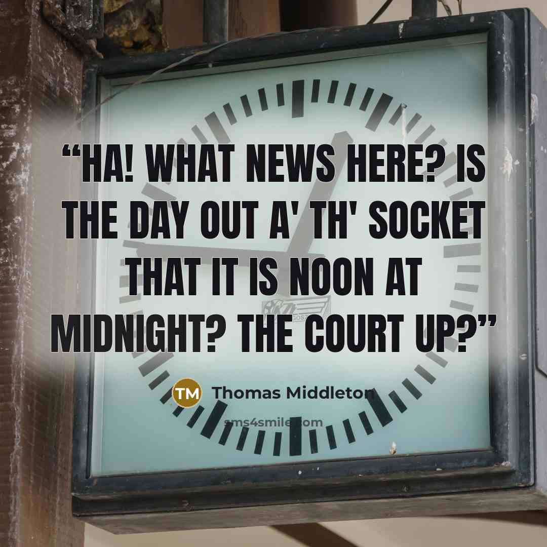 “Ha! What news here? Is the day out a' th' socket That it is noon at midnight? The court up?” quote by Thomas Middleton