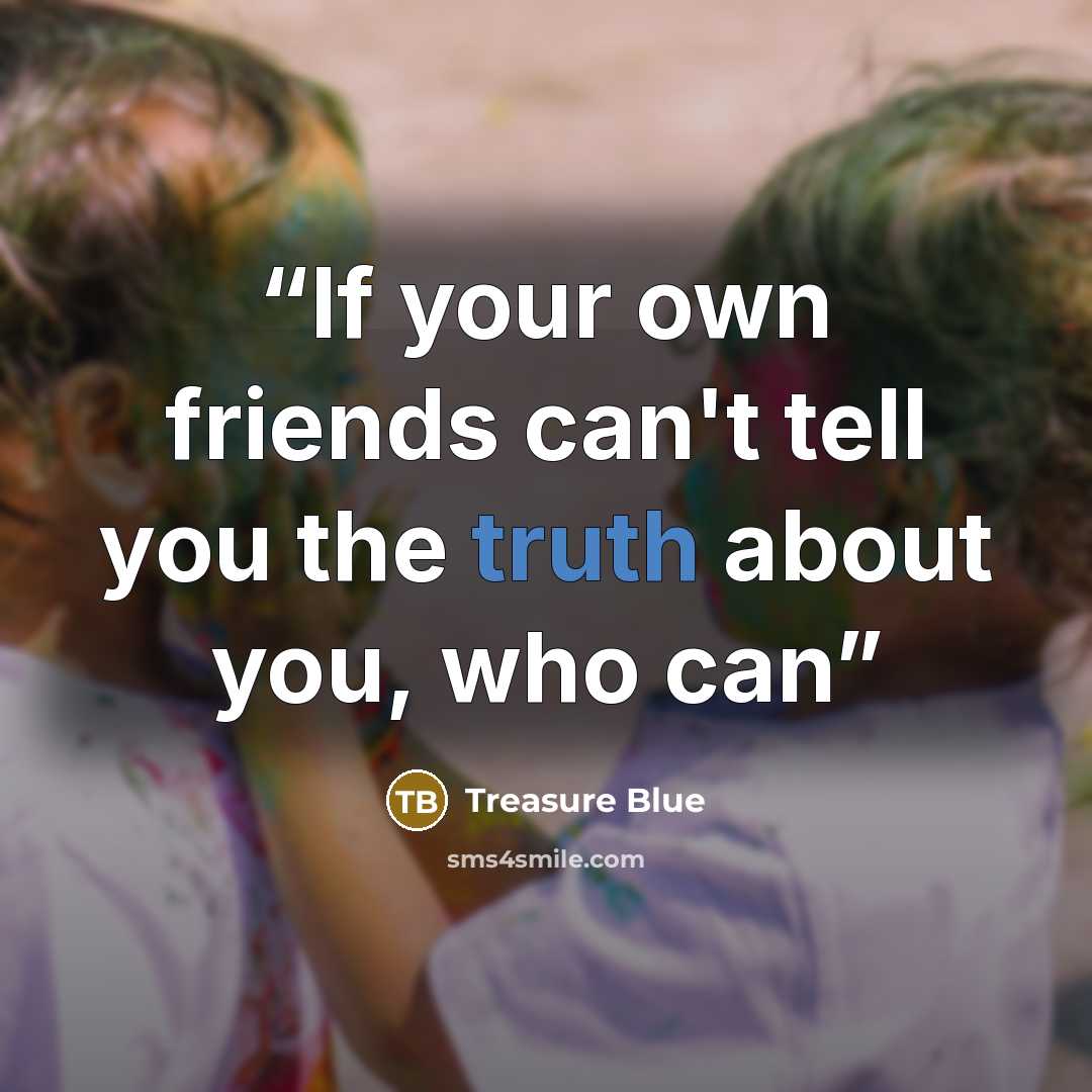 “If your own friends can't tell you the truth about you, who can” quote by Treasure Blue