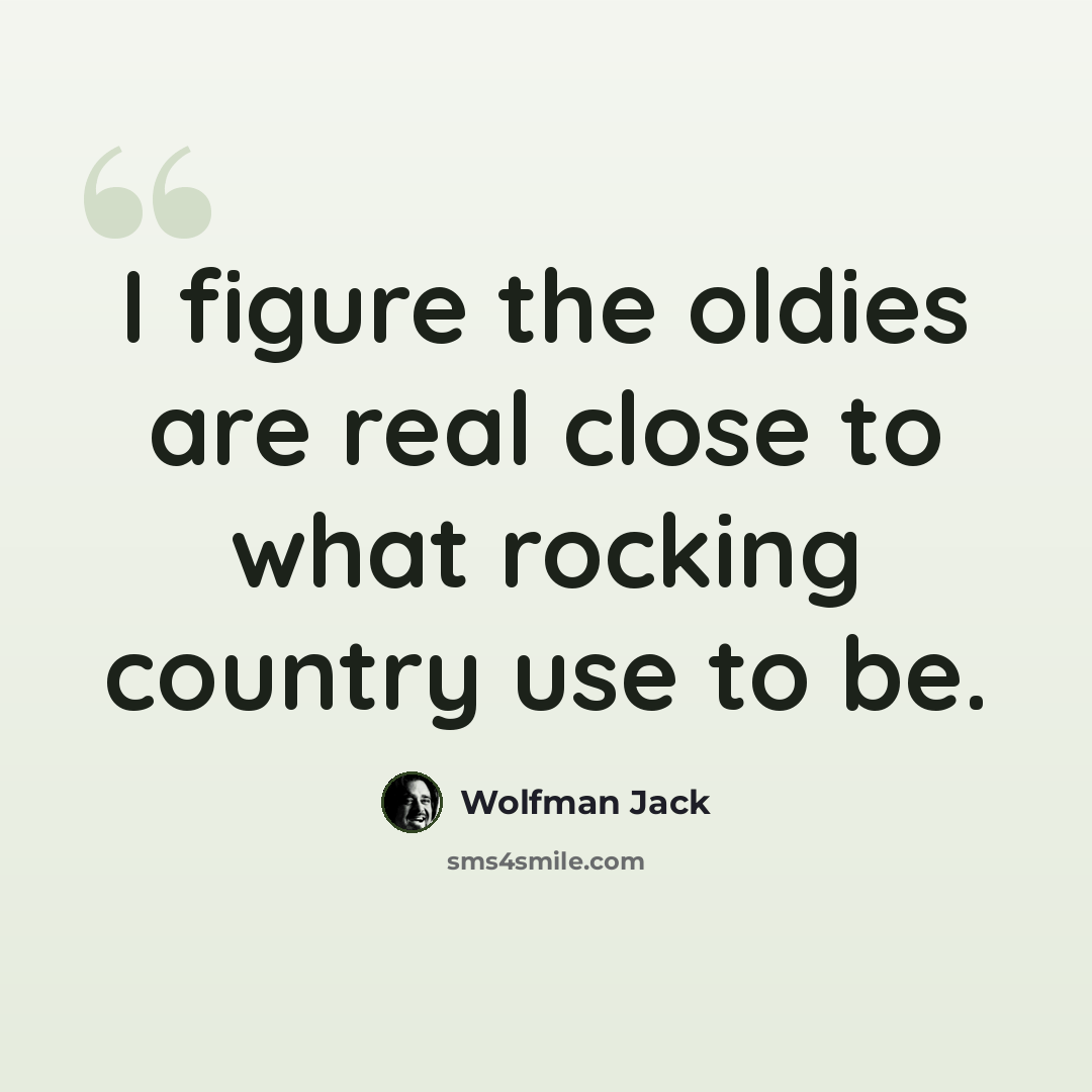 “I figure the oldies are real close to what rocking country use to be.” quote by Wolfman Jack