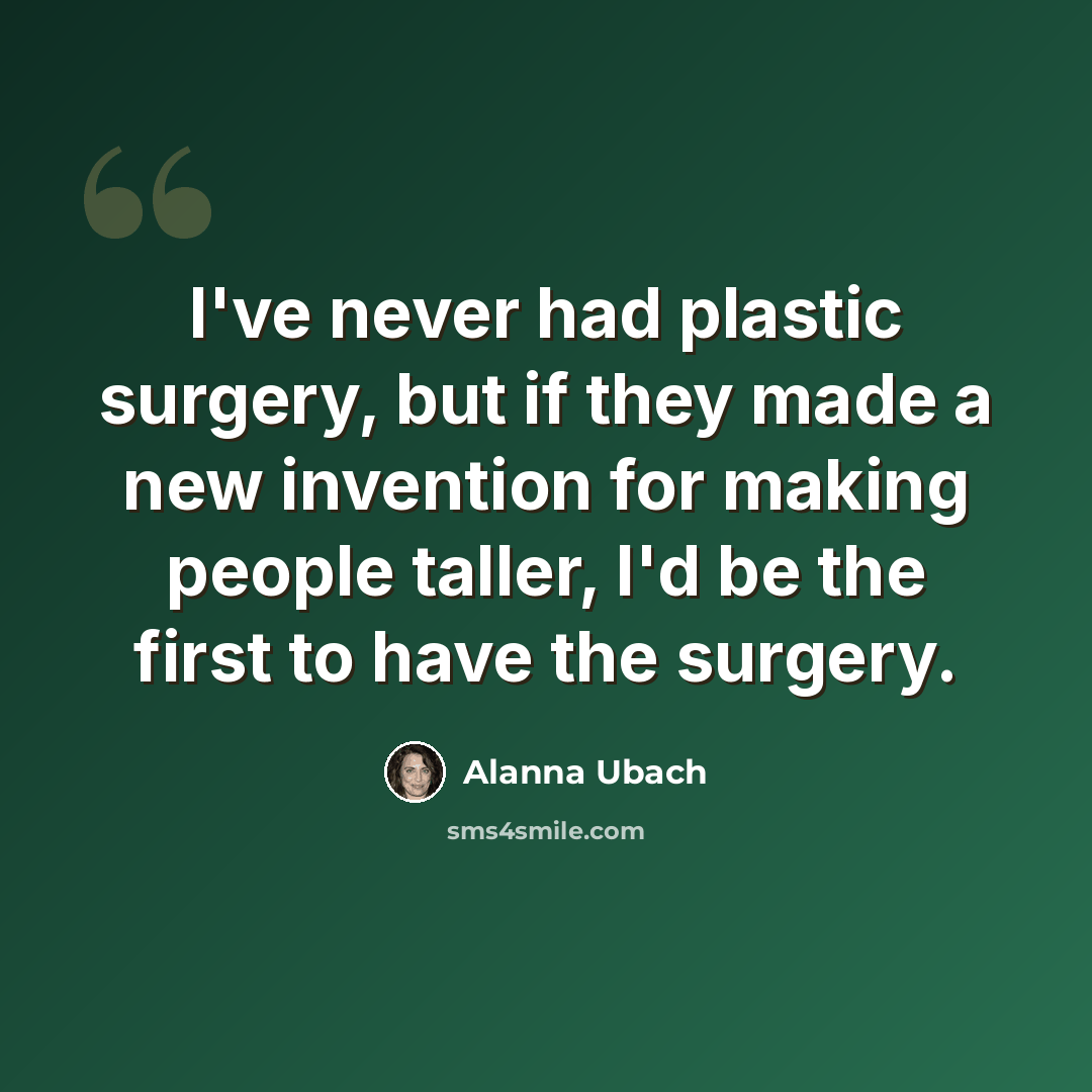 “I've never had plastic surgery, but if they made a new invention for making people taller, I'd be the first to have the surgery.” quote by Alanna Ubach