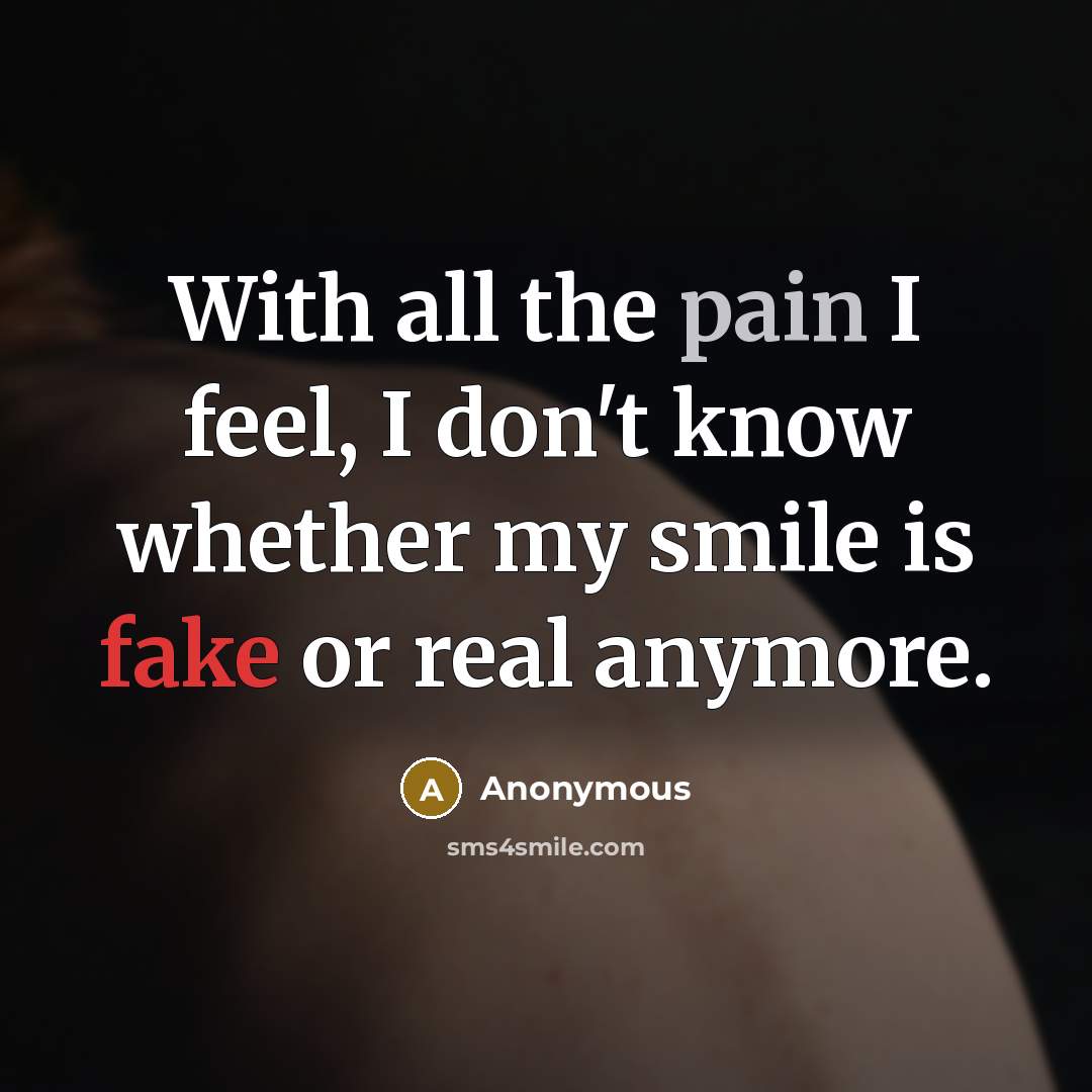 “With all the pain I feel, I don't know whether my smile is fake or real anymore.” quote by Anonymous