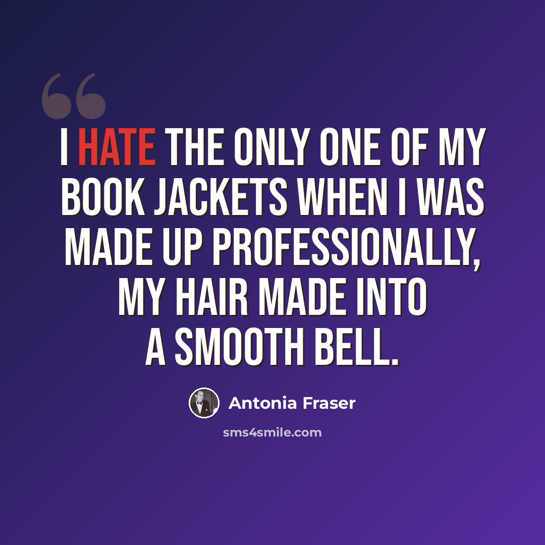 “I hate the only one of my book jackets when I was made up professionally, my hair made into a smooth bell.” quote by Antonia Fraser