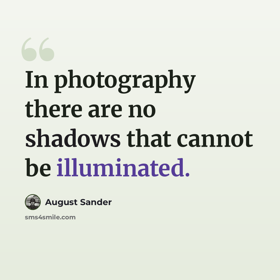 “In photography there are no shadows that cannot be illuminated.” quote by August Sander