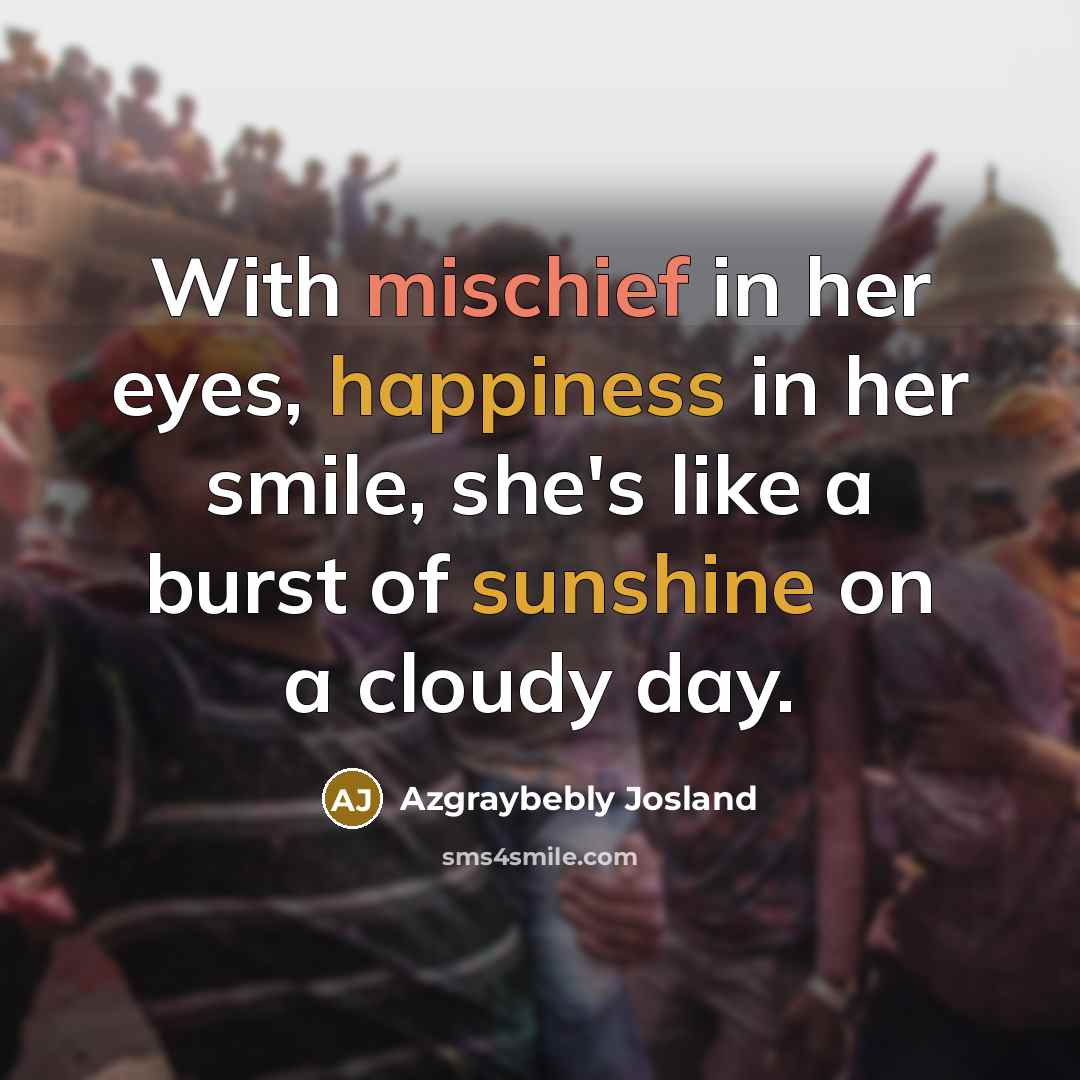 “With mischief in her eyes, happiness in her smile, she's like a burst of sunshine on a cloudy day.” quote by Azgraybebly Josland