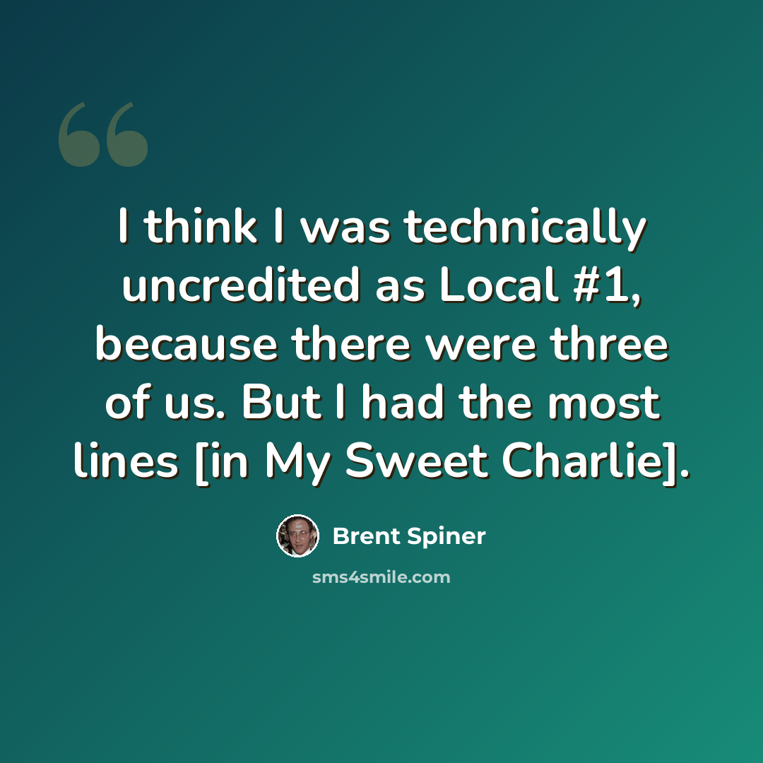 “I think I was technically uncredited as Local #1, because there were three of us. But I had the most lines [in My Sweet Charlie].” quote by Brent Spiner
