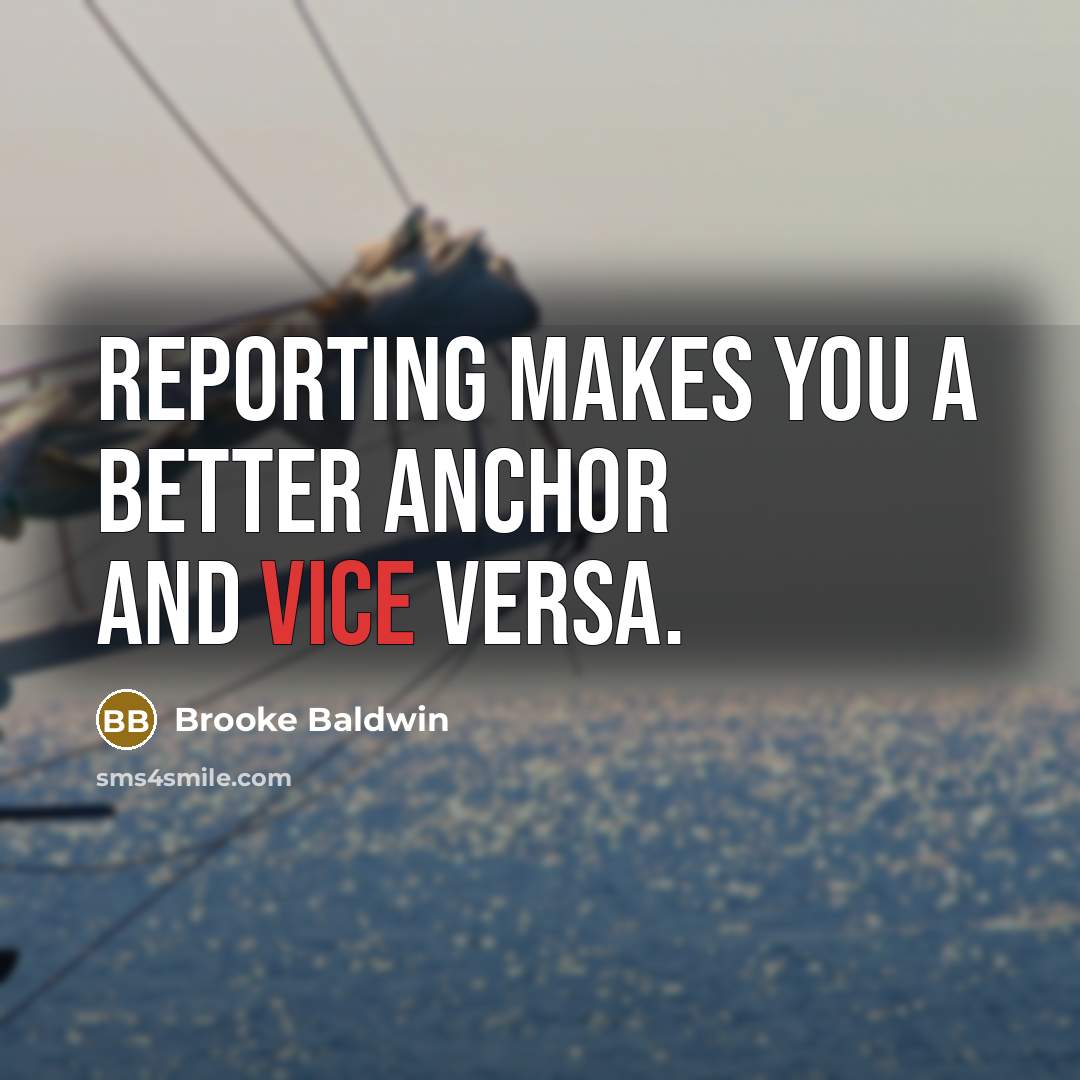 “Reporting makes you a better anchor and vice versa.” quote by Brooke Baldwin