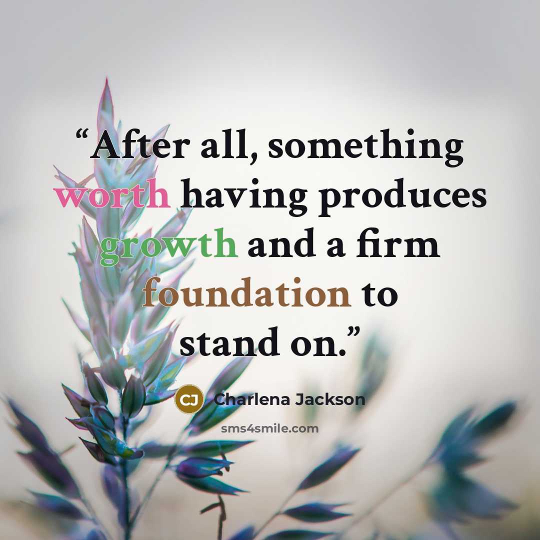 “After all, something worth having produces growth and a firm foundation to stand on.” quote by Charlena Jackson