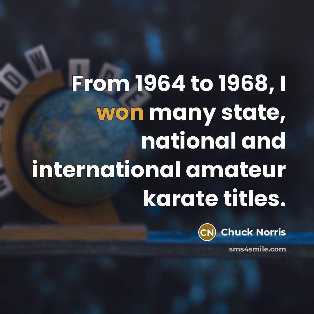 “From 1964 to 1968, I won many state, national and international amateur karate titles.” quote by Chuck Norris