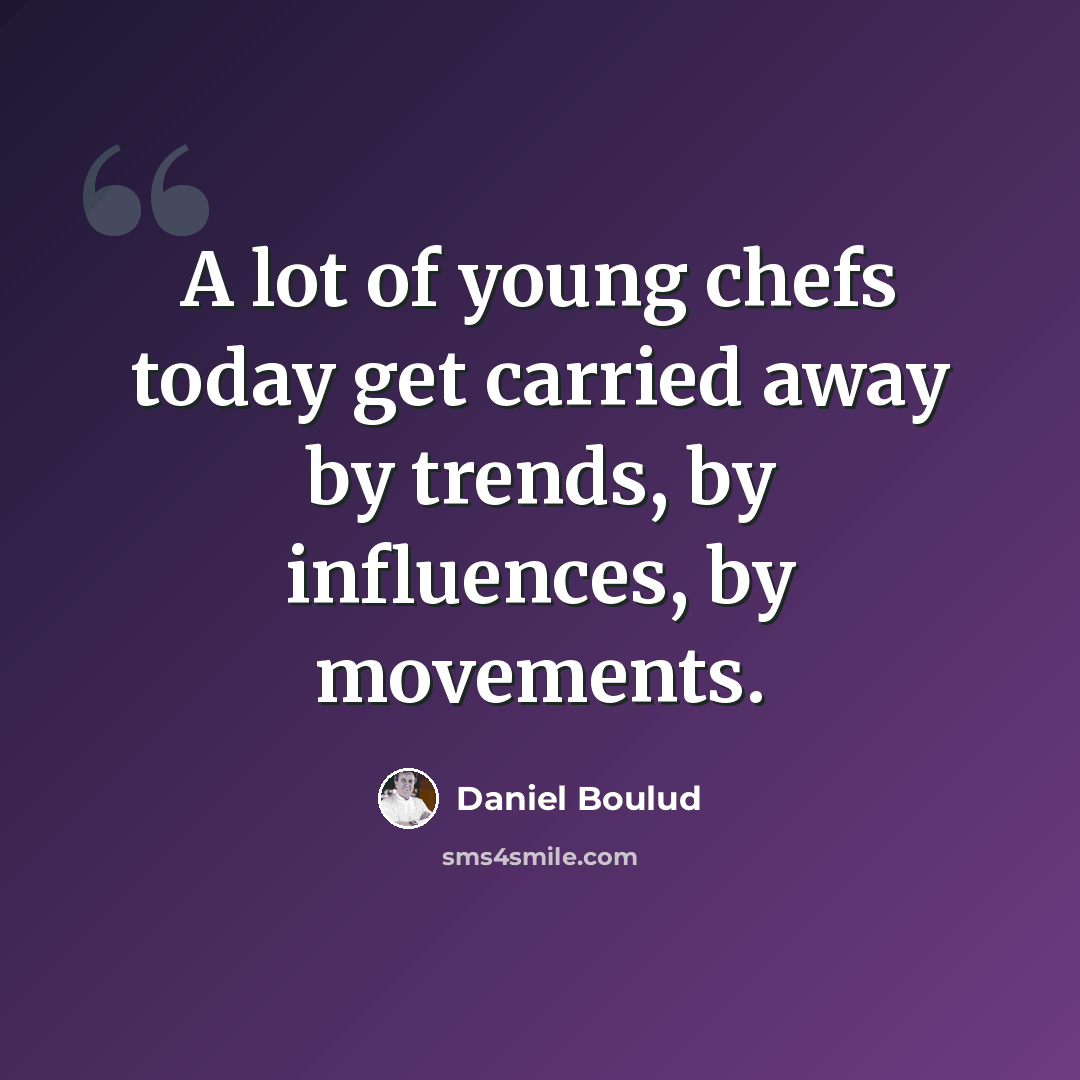 “A lot of young chefs today get carried away by trends, by influences, by movements.” quote by Daniel Boulud