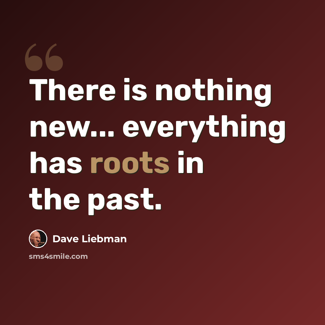 “There is nothing new... everything has roots in the past.” quote by Dave Liebman
