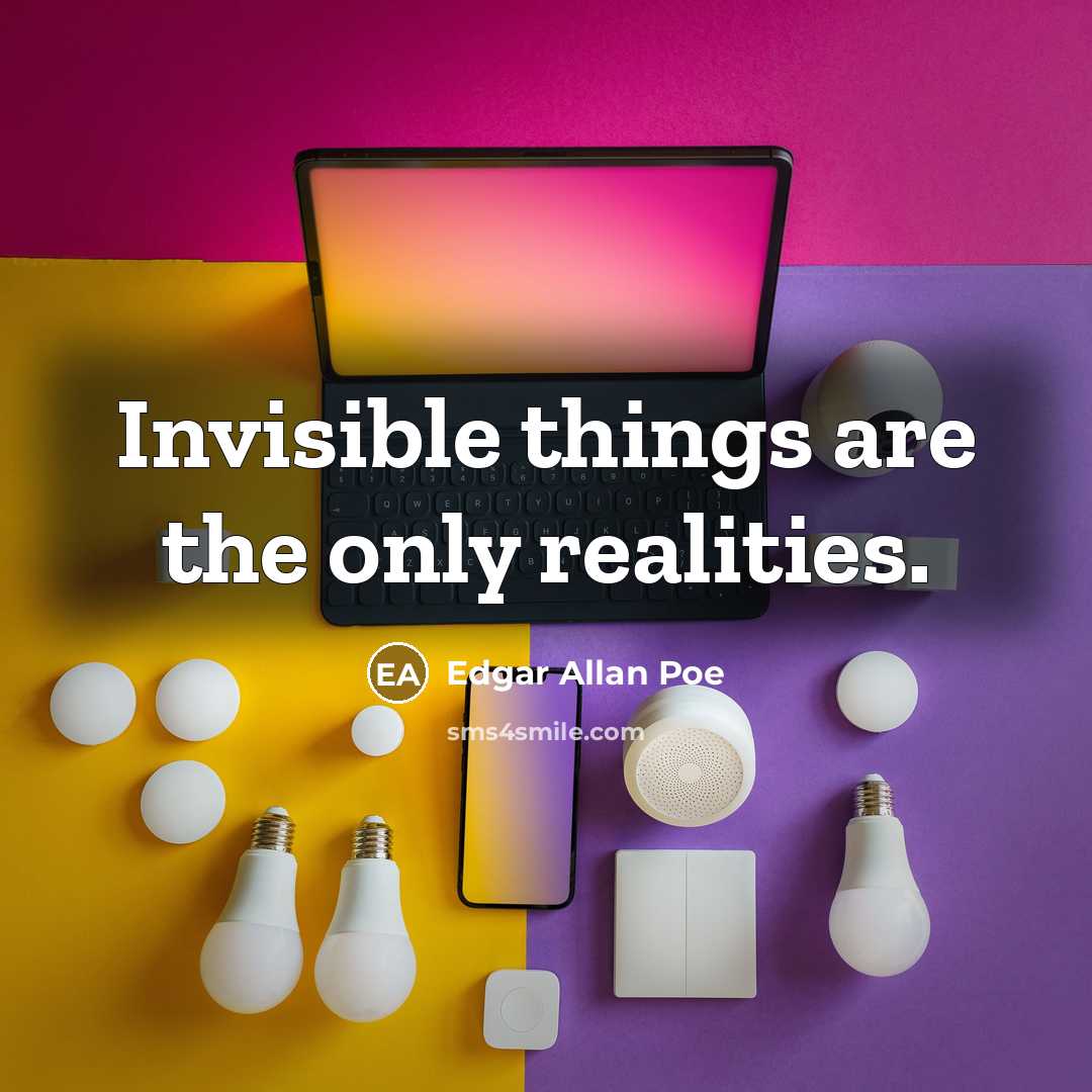 “Invisible things are the only realities.” quote by Edgar Allan Poe
