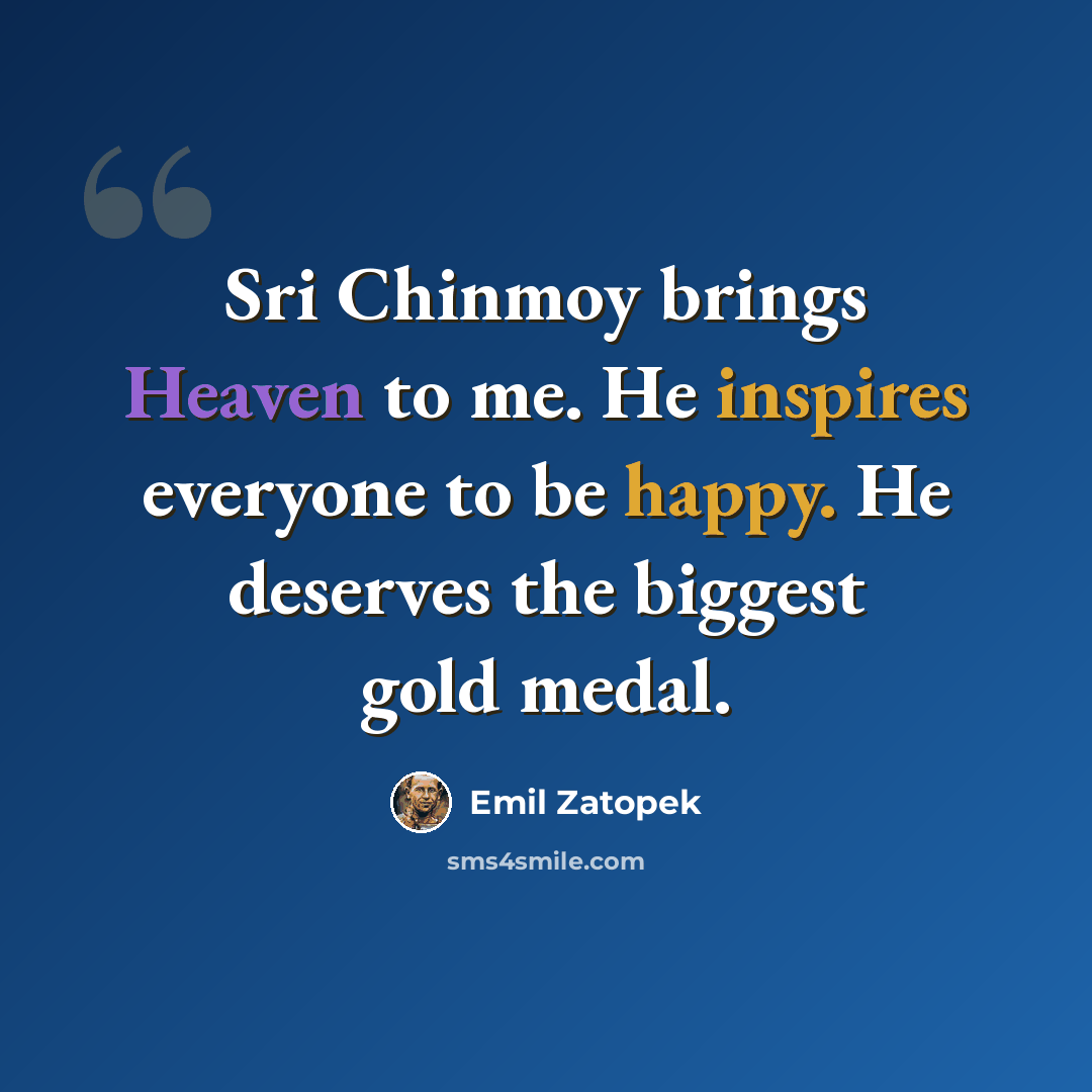 “Sri Chinmoy brings Heaven to me. He inspires everyone to be happy. He deserves the biggest gold medal.” quote by Emil Zatopek