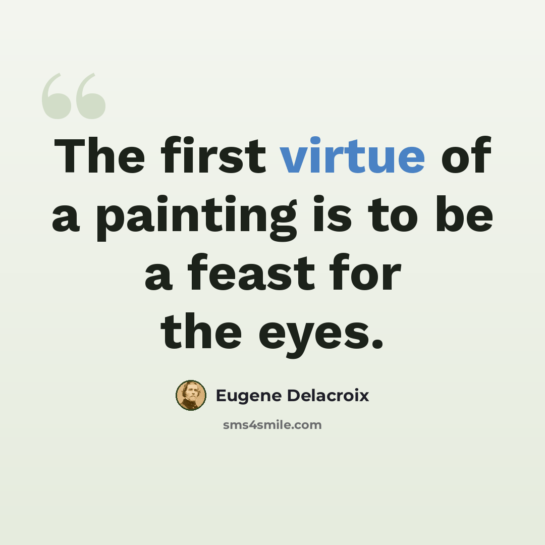 “The first virtue of a painting is to be a feast for the eyes.” quote by Eugene Delacroix
