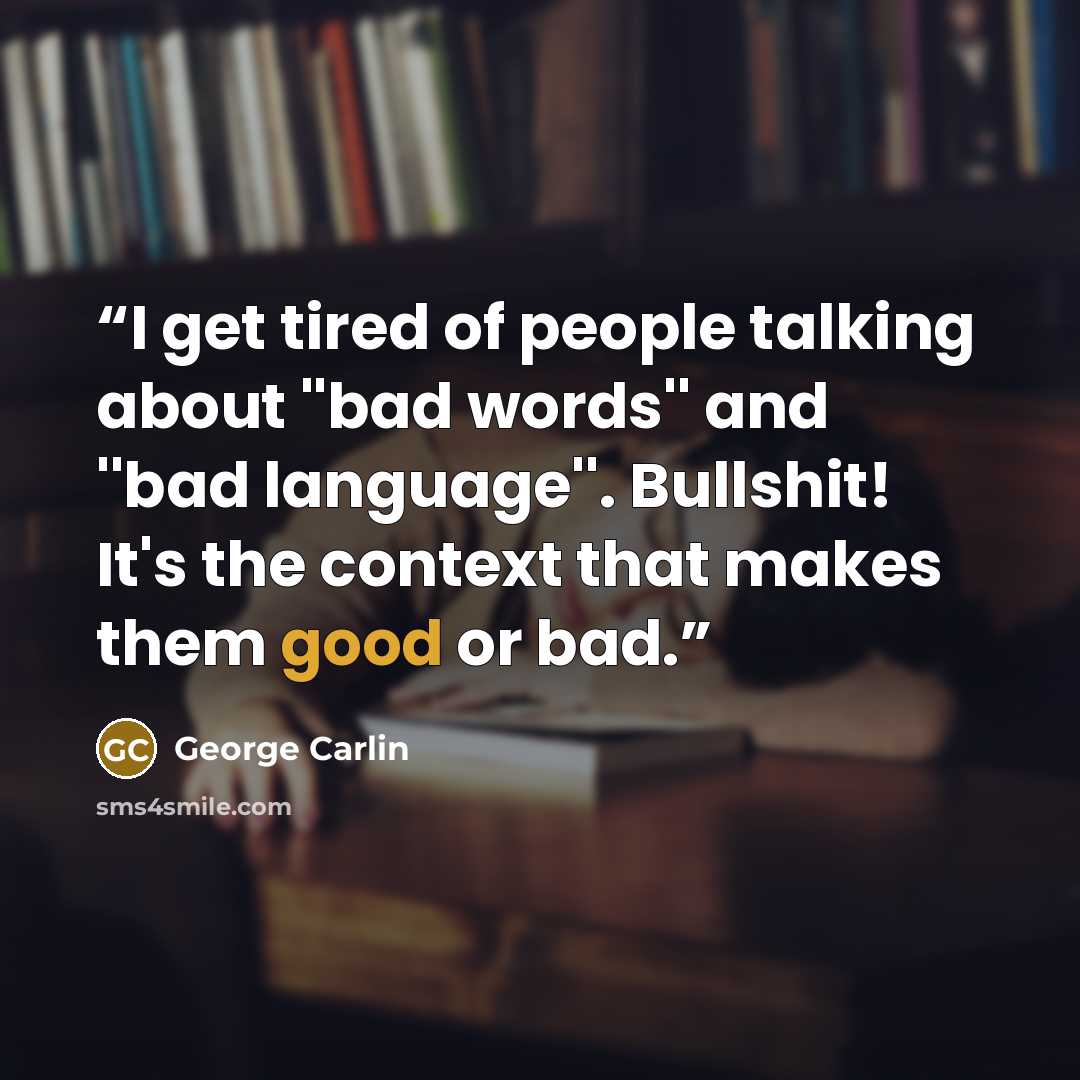 “I get tired of people talking about ''bad words'' and ''bad language''. Bullshit! It's the context that makes them good or bad.” quote by George Carlin