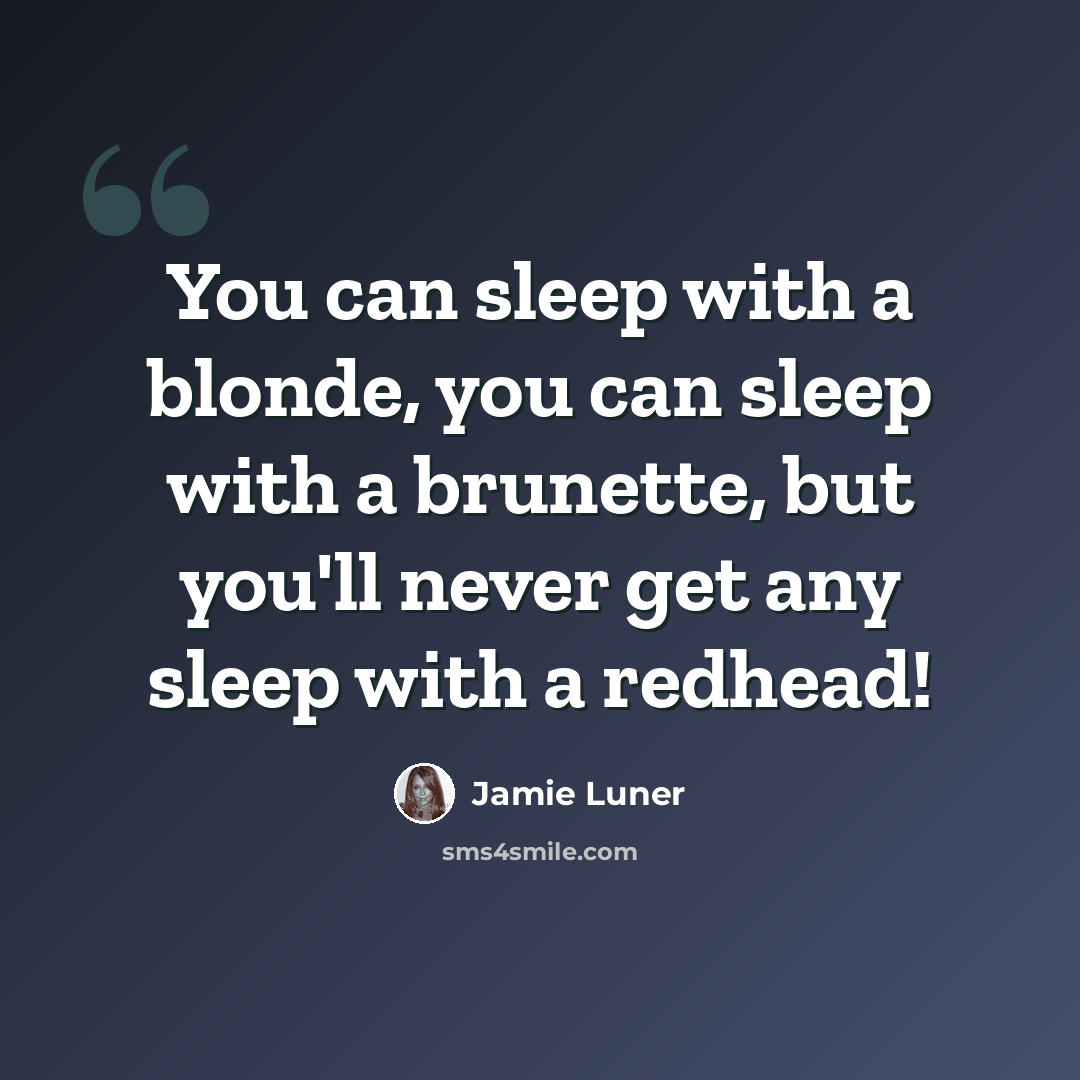 “You can sleep with a blonde, you can sleep with a brunette, but you'll never get any sleep with a redhead!” quote by Jamie Luner