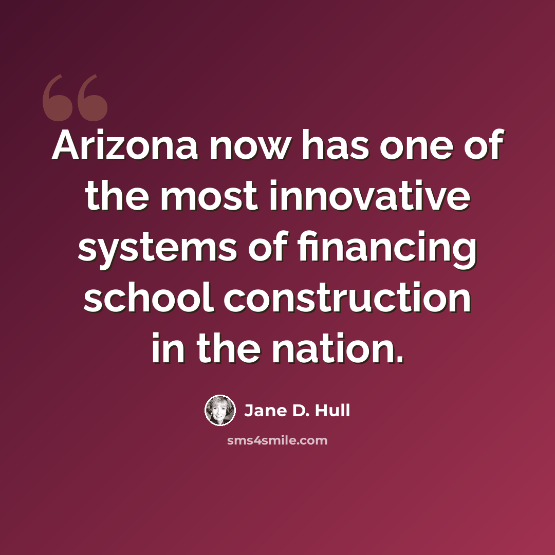 “Arizona now has one of the most innovative systems of financing school construction in the nation.” quote by Jane D. Hull