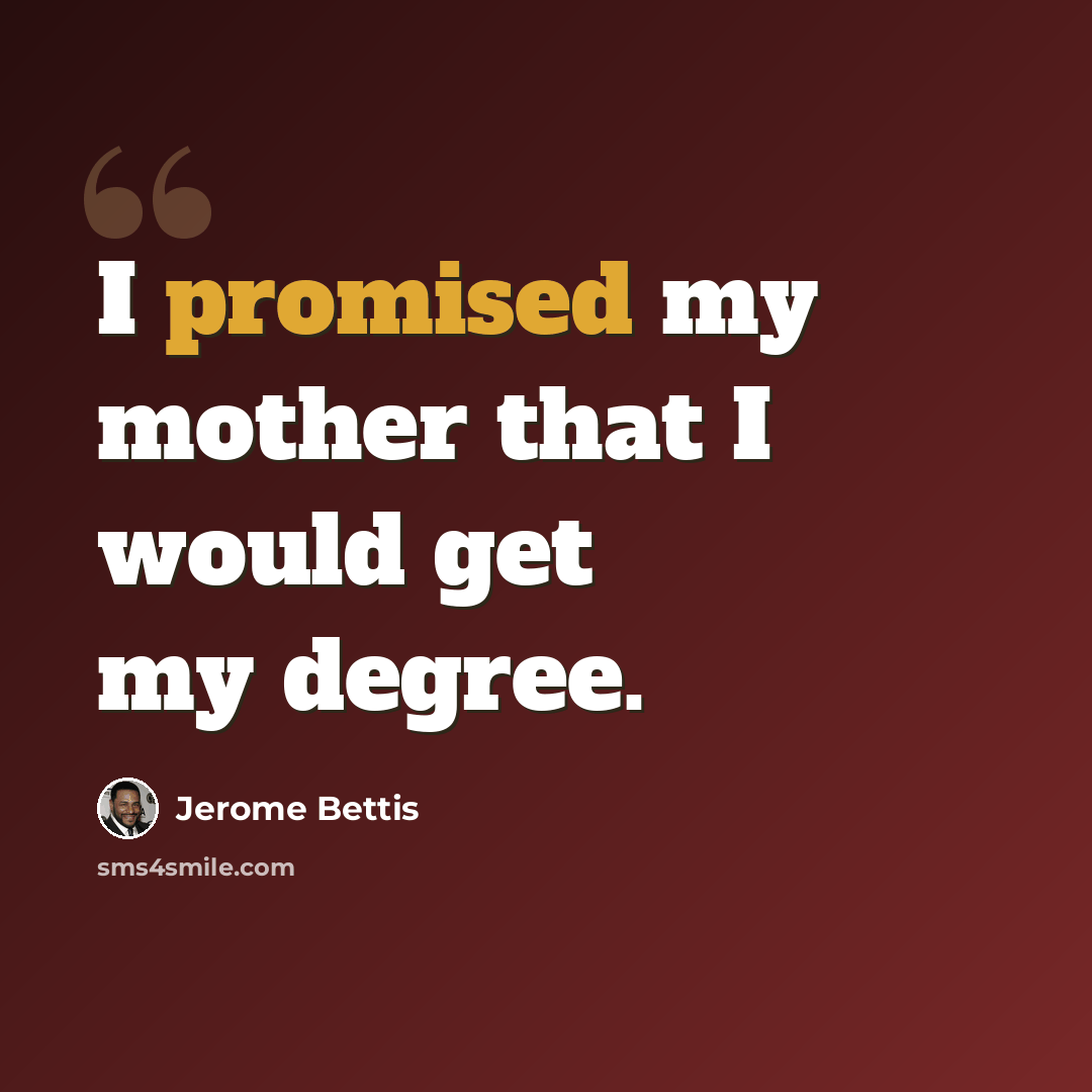 “I promised my mother that I would get my degree.” quote by Jerome Bettis