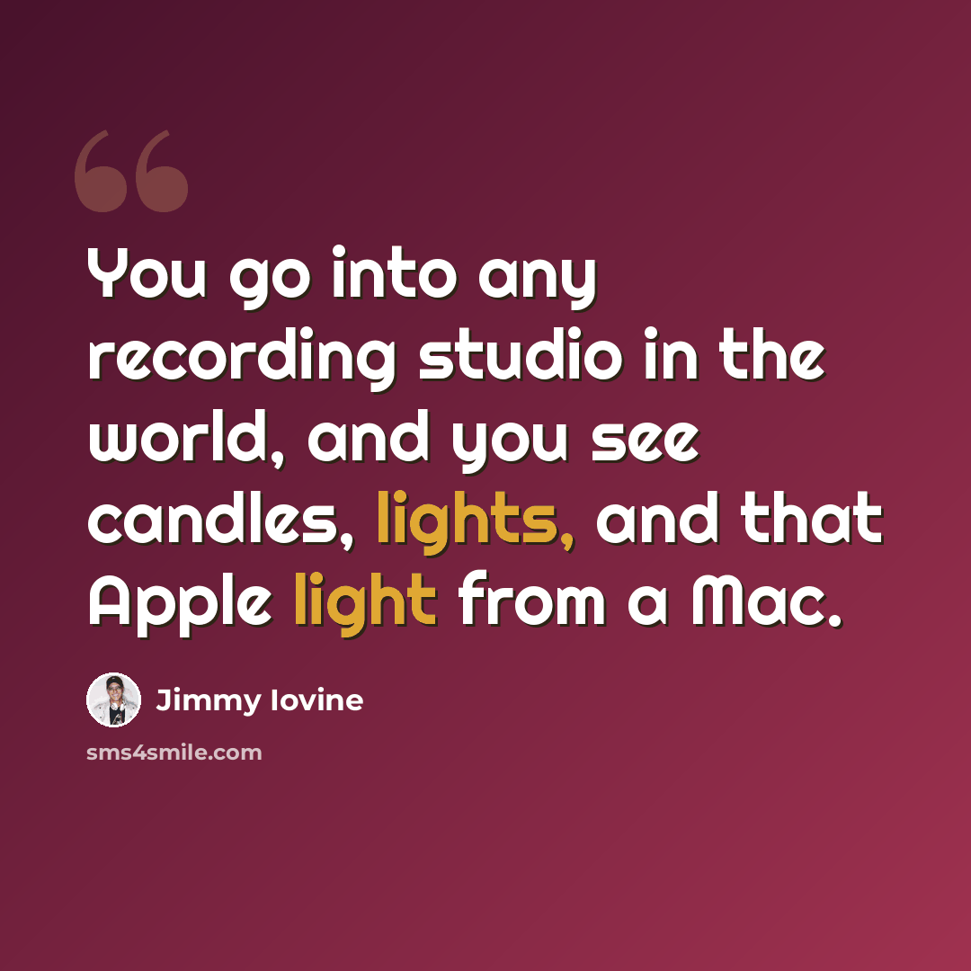 “You go into any recording studio in the world, and you see candles, lights, and that Apple light from a Mac.” quote by Jimmy Iovine