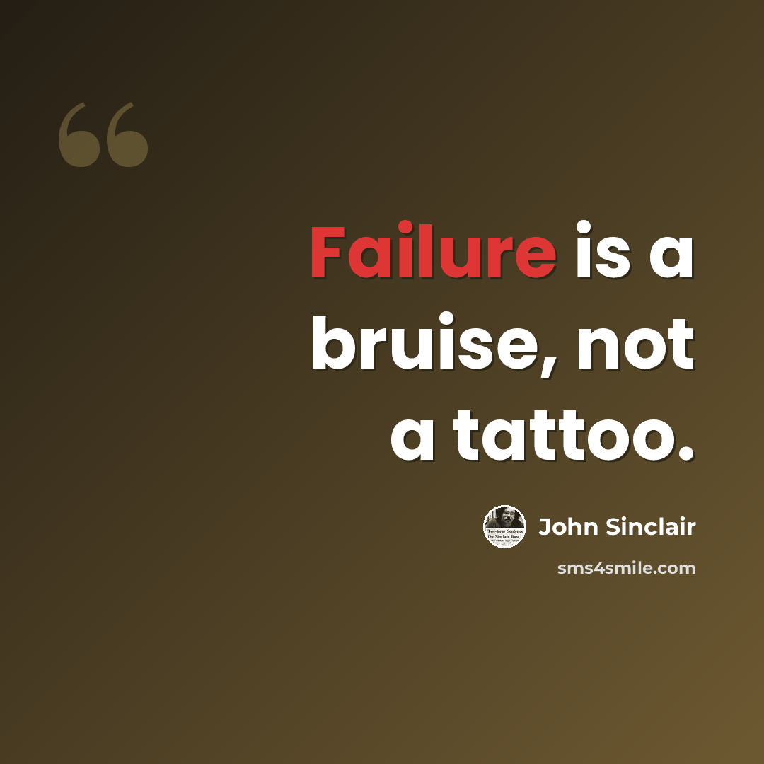 “Failure is a bruise, not a tattoo.” quote by John Sinclair
