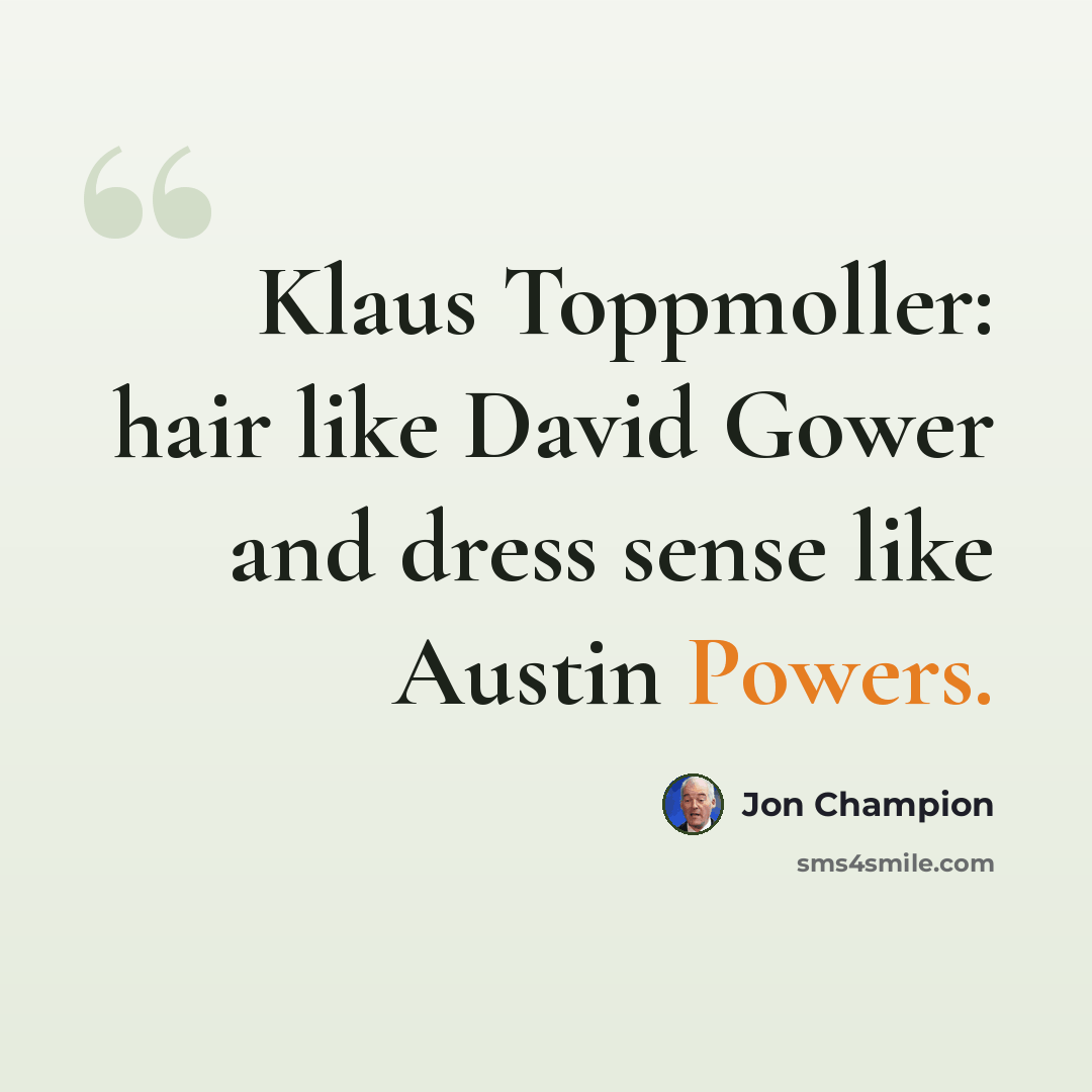 “Klaus Toppmoller: hair like David Gower and dress sense like Austin Powers.” quote by Jon Champion