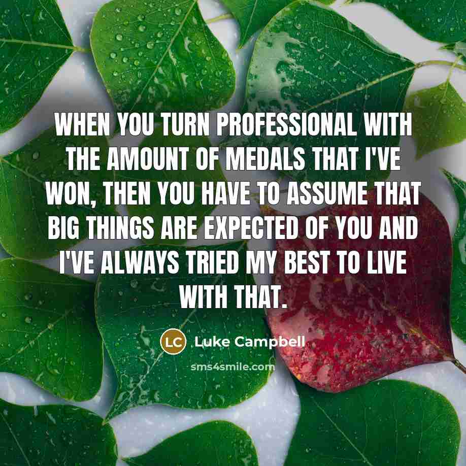 “When you turn professional with the amount of medals that I've won, then you have to assume that big things are expected of you and I've always tried my best to live with that.” quote by Luke Campbell