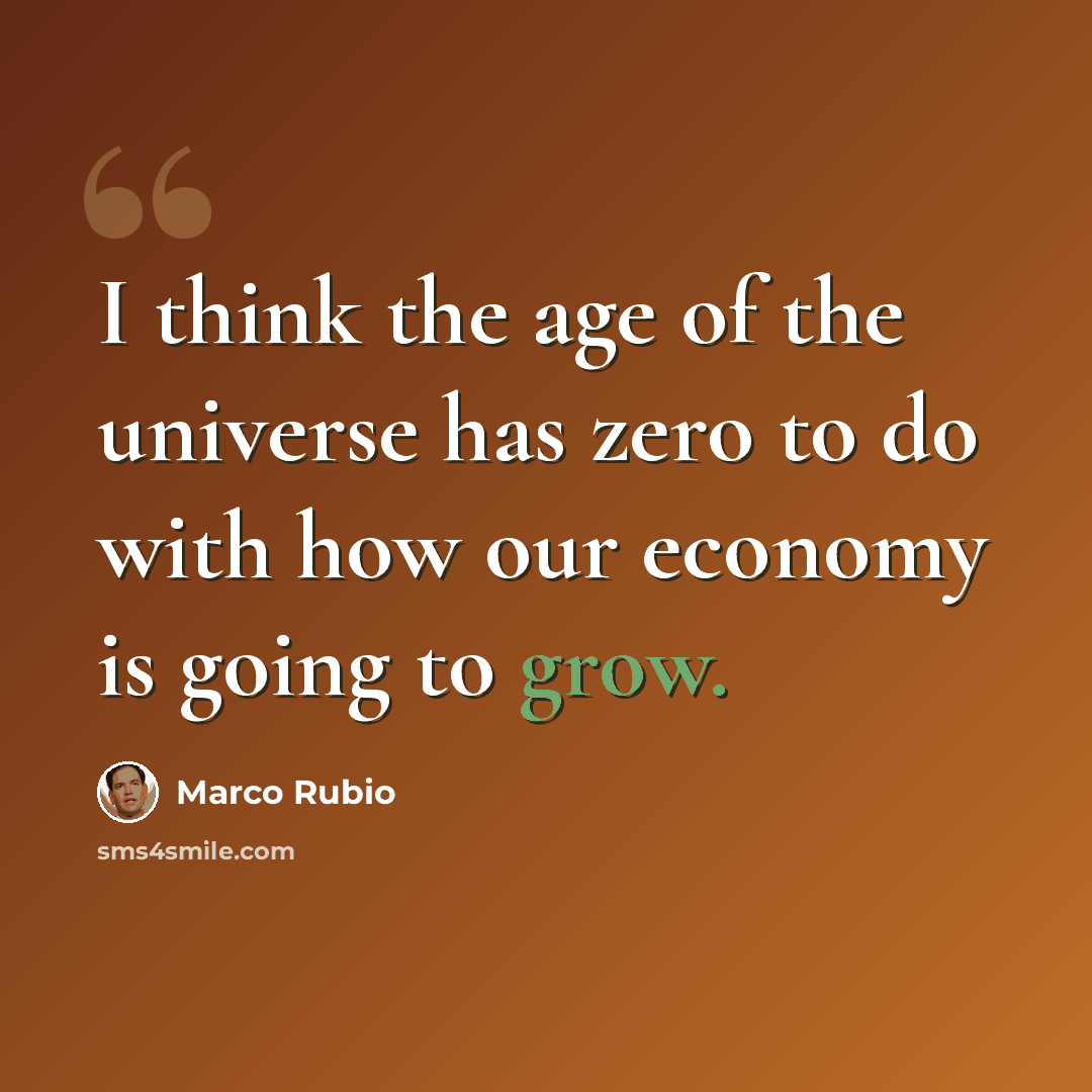 “I think the age of the universe has zero to do with how our economy is going to grow.” quote by Marco Rubio